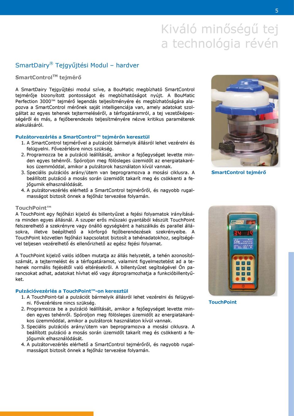 A BouMatic Perfection 3000 tejmérő legendás teljesítményére és megbízhatóságára alapozva a SmartControl mérőnek saját intelligenciája van, amely adatokat szolgáltat az egyes tehenek tejtermeléséről,