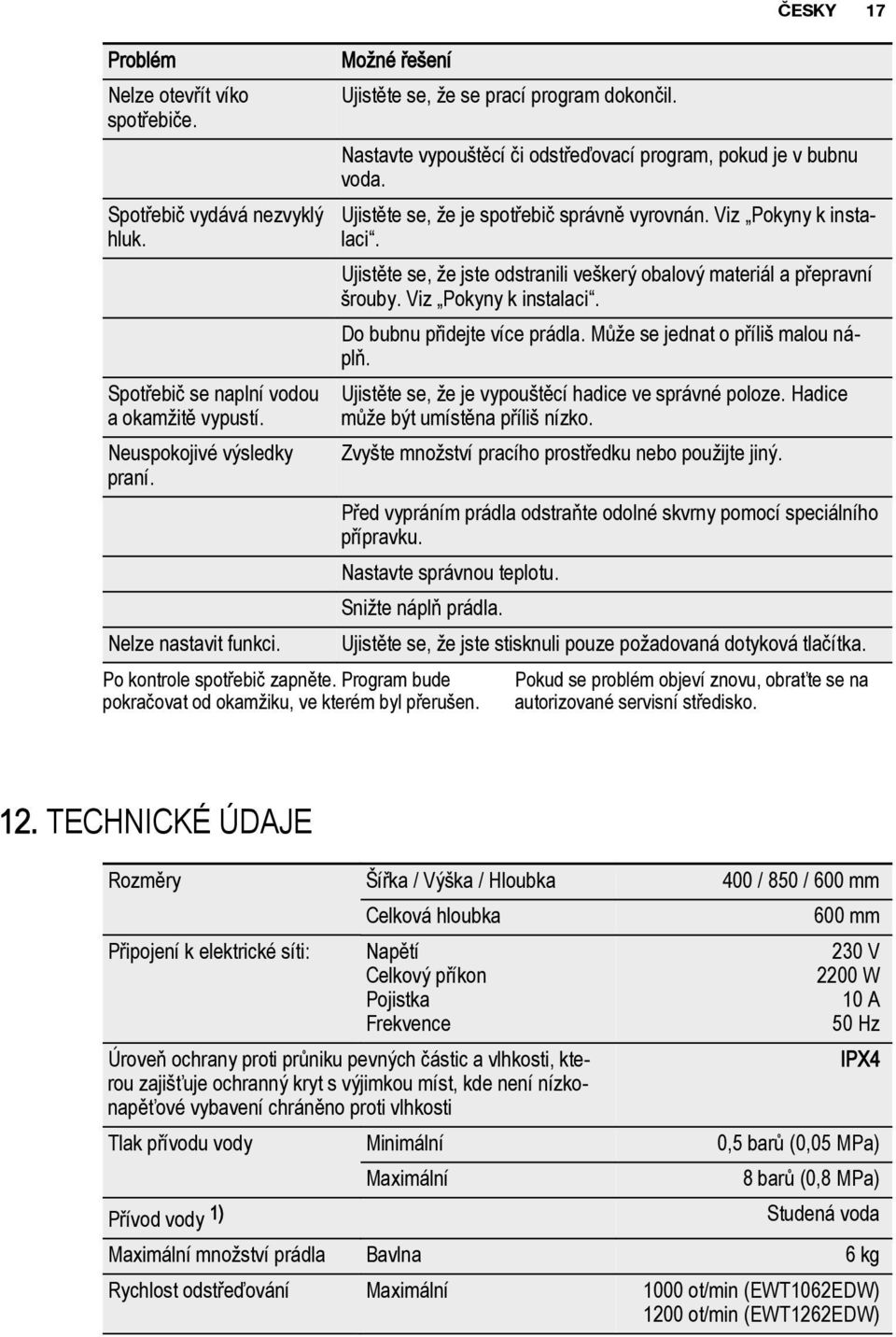 Ujistěte se, že je spotřebič správně vyrovnán. Viz Pokyny k instalaci. Ujistěte se, že jste odstranili veškerý obalový materiál a přepravní šrouby. Viz Pokyny k instalaci. Do bubnu přidejte více prádla.