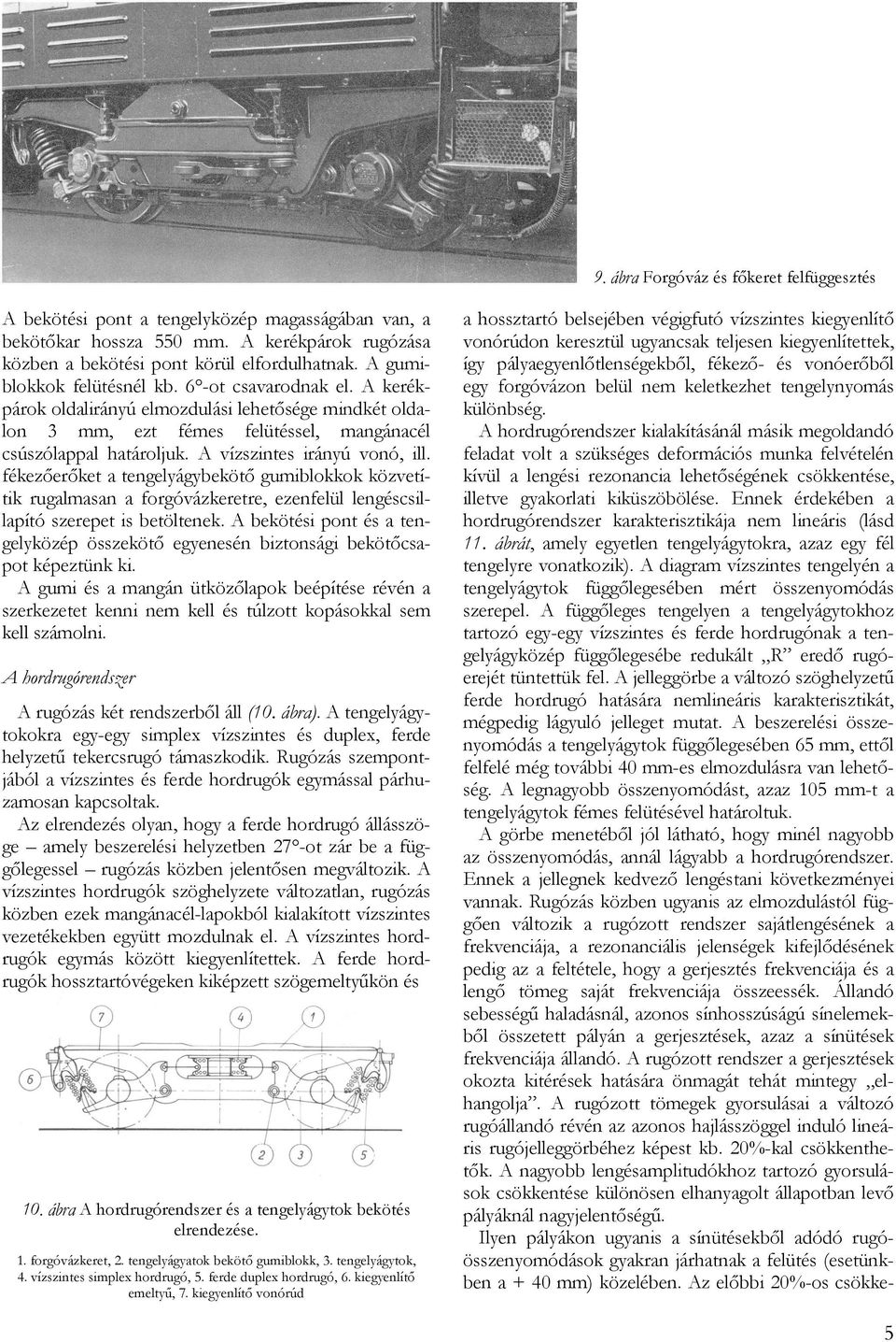 A vízszintes irányú vonó, ill. fékezőerőket a tengelyágybekötő gumiblokkok közvetítik rugalmasan a forgóvázkeretre, ezenfelül lengéscsillapító szerepet is betöltenek.