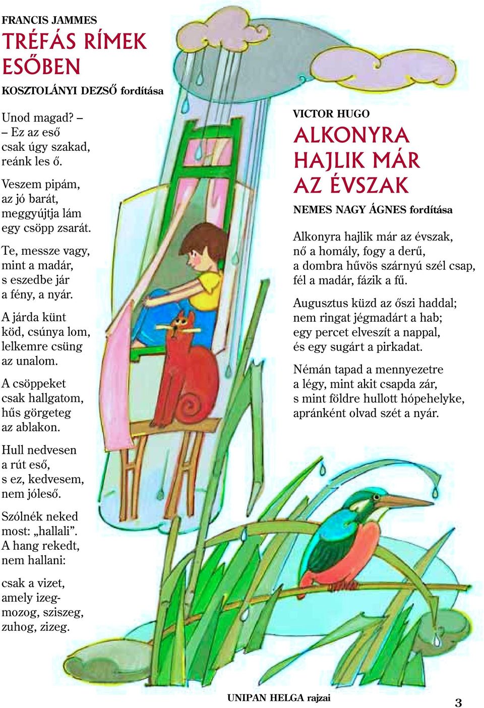 Hull nedvesen a rút esõ, s ez, kedvesem, nem jólesõ. Szólnék neked most: hallali. A hang rekedt, nem hallani: csak a vizet, amely izegmozog, sziszeg, zuhog, zizeg.