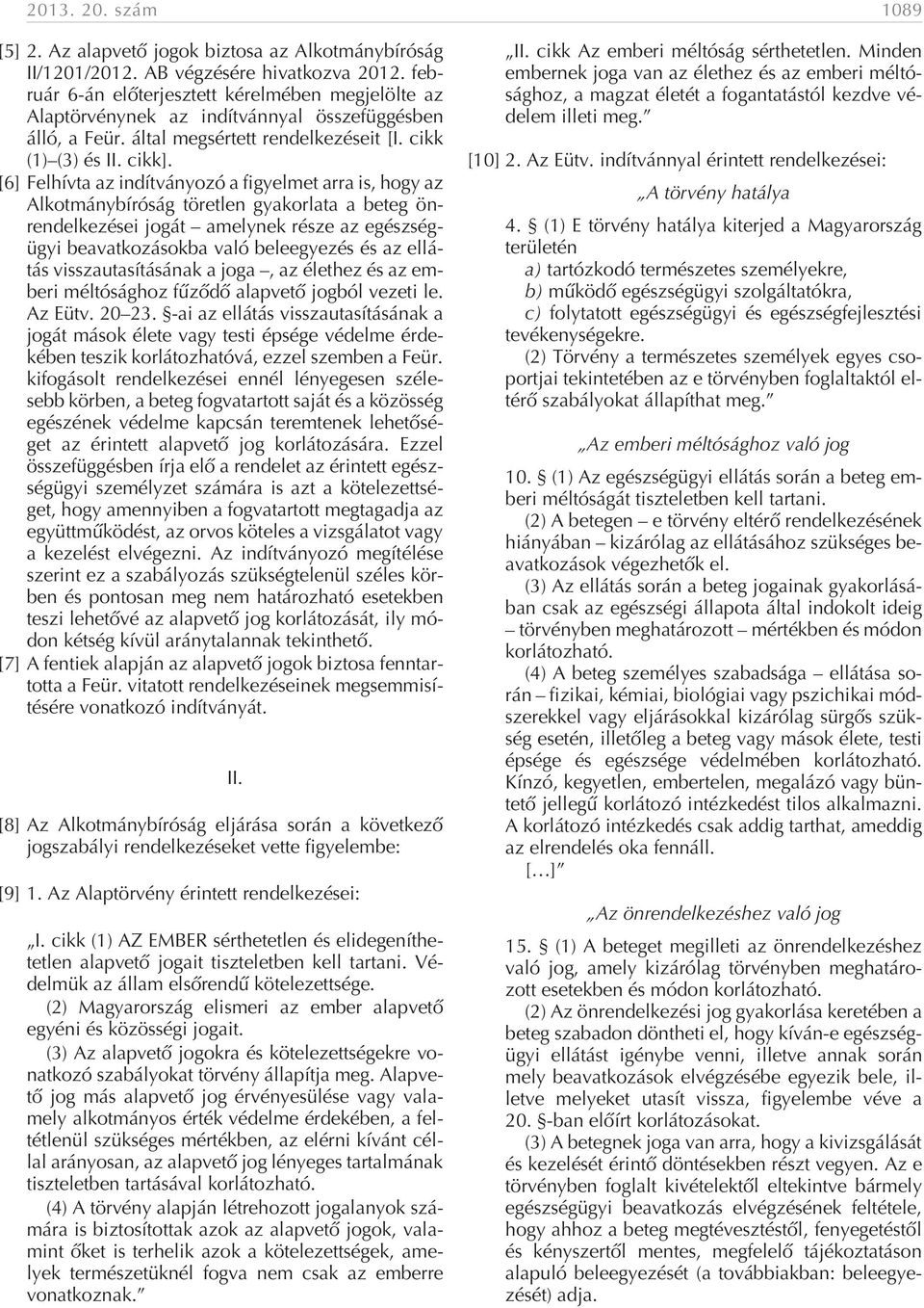 [6] Felhívta az indítványozó a figyelmet arra is, hogy az Alkotmánybíróság töretlen gyakorlata a beteg önrendelkezései jogát amelynek része az egészségügyi beavatkozásokba való beleegyezés és az