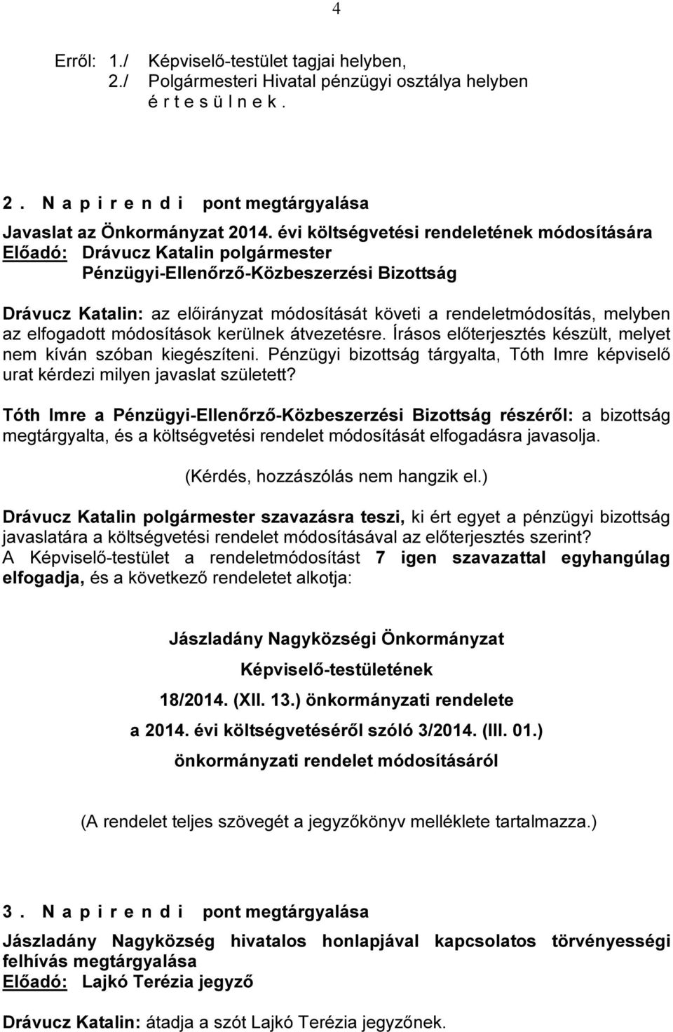 Írásos előterjesztés készült, melyet nem kíván szóban kiegészíteni. Pénzügyi bizottság tárgyalta, Tóth Imre képviselő urat kérdezi milyen javaslat született?