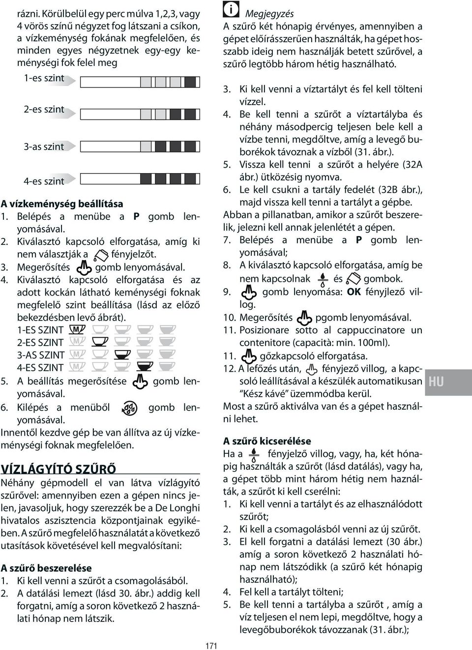 szint 3-as szint 4-es szint A vízkeménység beállítása 1. Belépés a menübe a P gomb lenyomásával. 2. Kiválasztó kapcsoló elforgatása, amíg ki nem választják a fényjelzőt. 3. Megerősítés gomb lenyomásával.