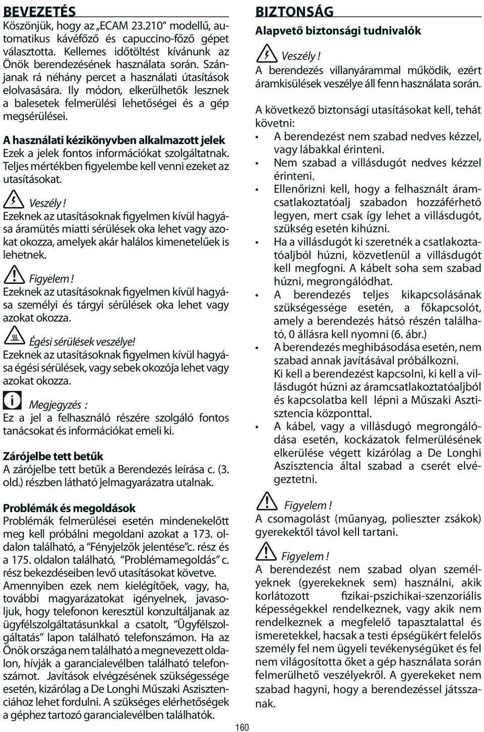 A használati kézikönyvben alkalmazott jelek Ezek a jelek fontos információkat szolgáltatnak. Teljes mértékben figyelembe kell venni ezeket az utasításokat. Veszély!