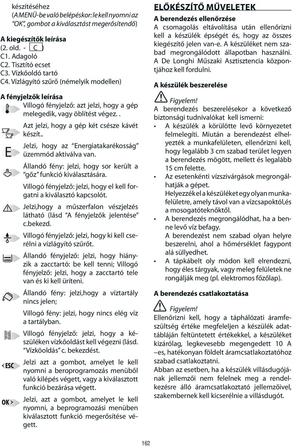 . Jelzi, hogy az Energiatakarékosság üzemmód aktiválva van. Állandó fény: jelzi, hogy sor került a gőz funkció kiválasztására. Villogó fényjelző: jelzi, hogy el kell forgatni a kiválasztó kapcsolót.