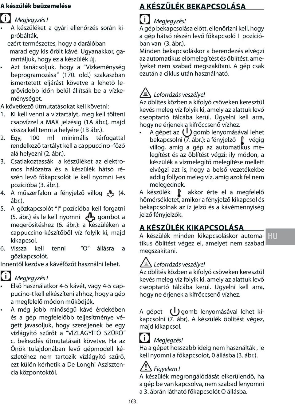 A következő útmutatásokat kell követni: 1. Ki kell venni a víztartályt, meg kell tölteni csapvízzel a MAX jelzésig (1A ábr.), majd vissza kell tenni a helyére (1B ábr.). 2.