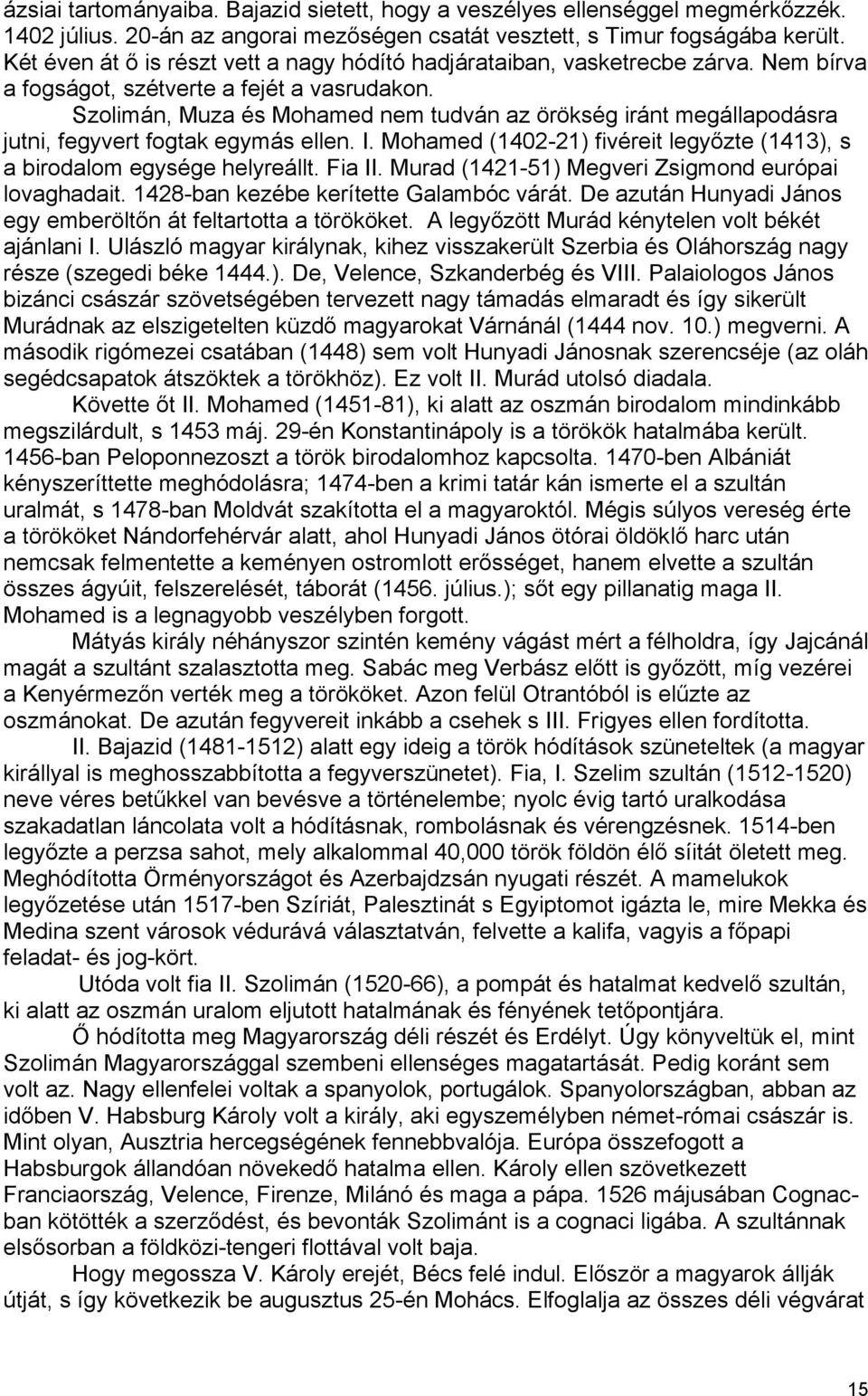 Szolimán, Muza és Mohamed nem tudván az örökség iránt megállapodásra jutni, fegyvert fogtak egymás ellen. I. Mohamed (1402-21) fivéreit legyőzte (1413), s a birodalom egysége helyreállt. Fia II.