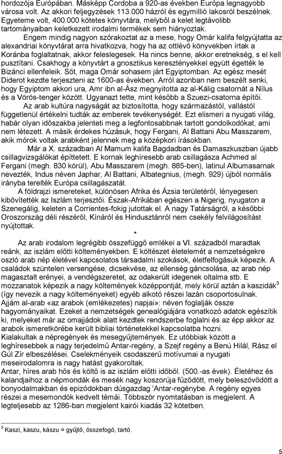 Engem mindig nagyon szórakoztat az a mese, hogy Omár kalifa felgyújtatta az alexandriai könyvtárat arra hivatkozva, hogy ha az ottlévő könyvekben írtak a Koránba foglaltatnak, akkor feleslegesek.