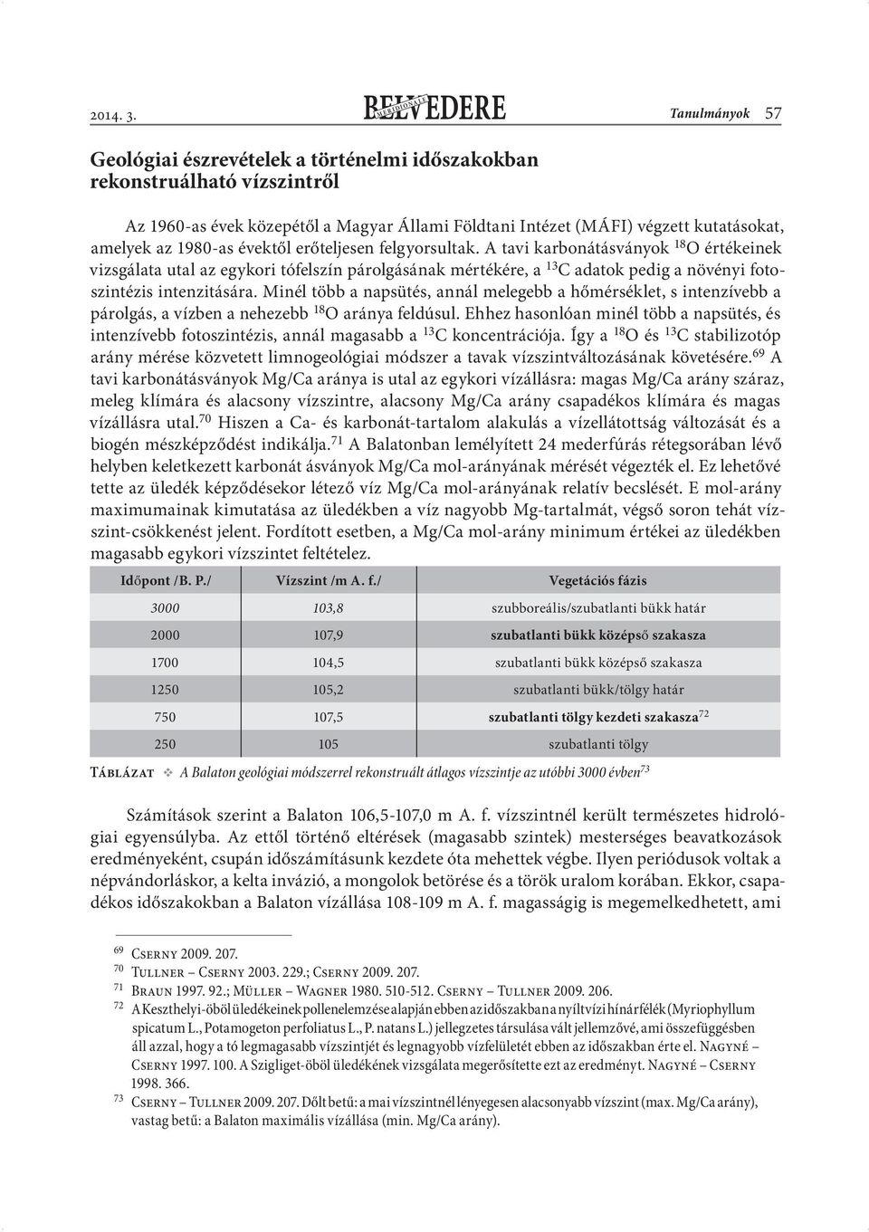 évektől erőteljesen felgyorsultak. A tavi karbonátásványok 18 O értékeinek vizsgálata utal az egykori tófelszín párolgásának mértékére, a 13 C adatok pedig a növényi fotoszintézis intenzitására.