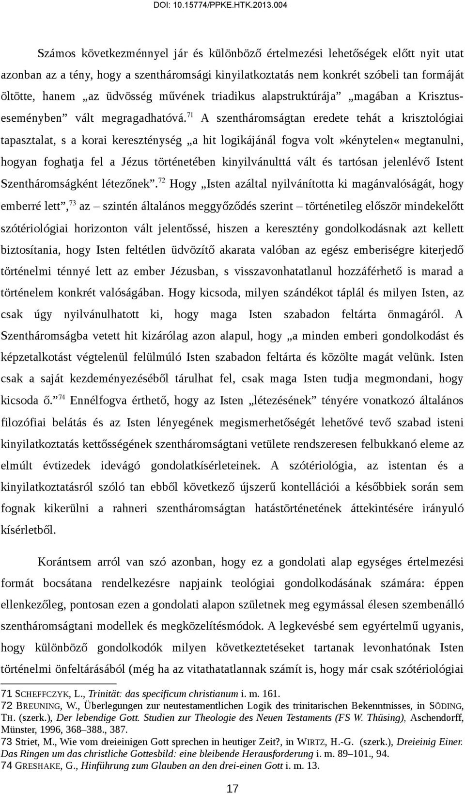 71 A szentháromságtan eredete tehát a krisztológiai tapasztalat, s a korai kereszténység a hit logikájánál fogva volt»kénytelen«megtanulni, hogyan foghatja fel a Jézus történetében kinyilvánulttá