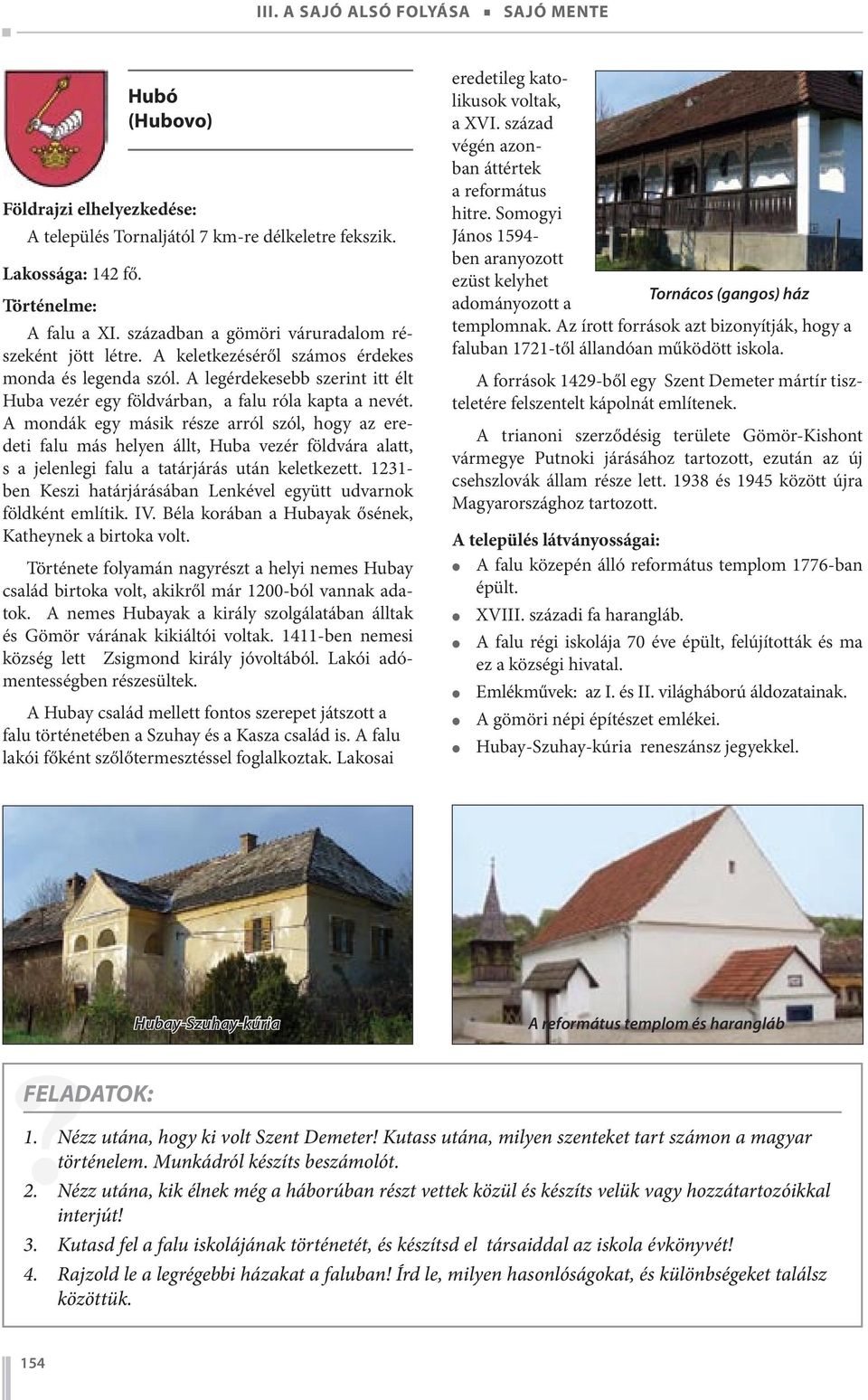 A mondák egy másik része arról szól, hogy az eredeti falu más helyen állt, Huba vezér földvára alatt, s a jelenlegi falu a tatárjárás után keletkezett.