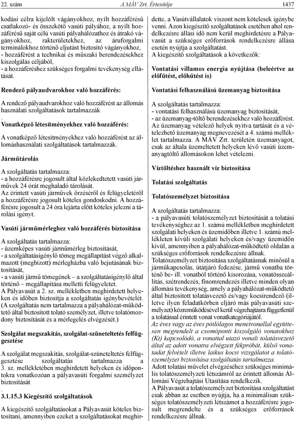 rakterületekhez, az áruforgalmi terminálokhoz történő eljutást biztosító vágányokhoz, - hozzáférést a technikai és műszaki berendezésekhez kiszolgálás céljából, - a hozzáféréshez szükséges forgalmi