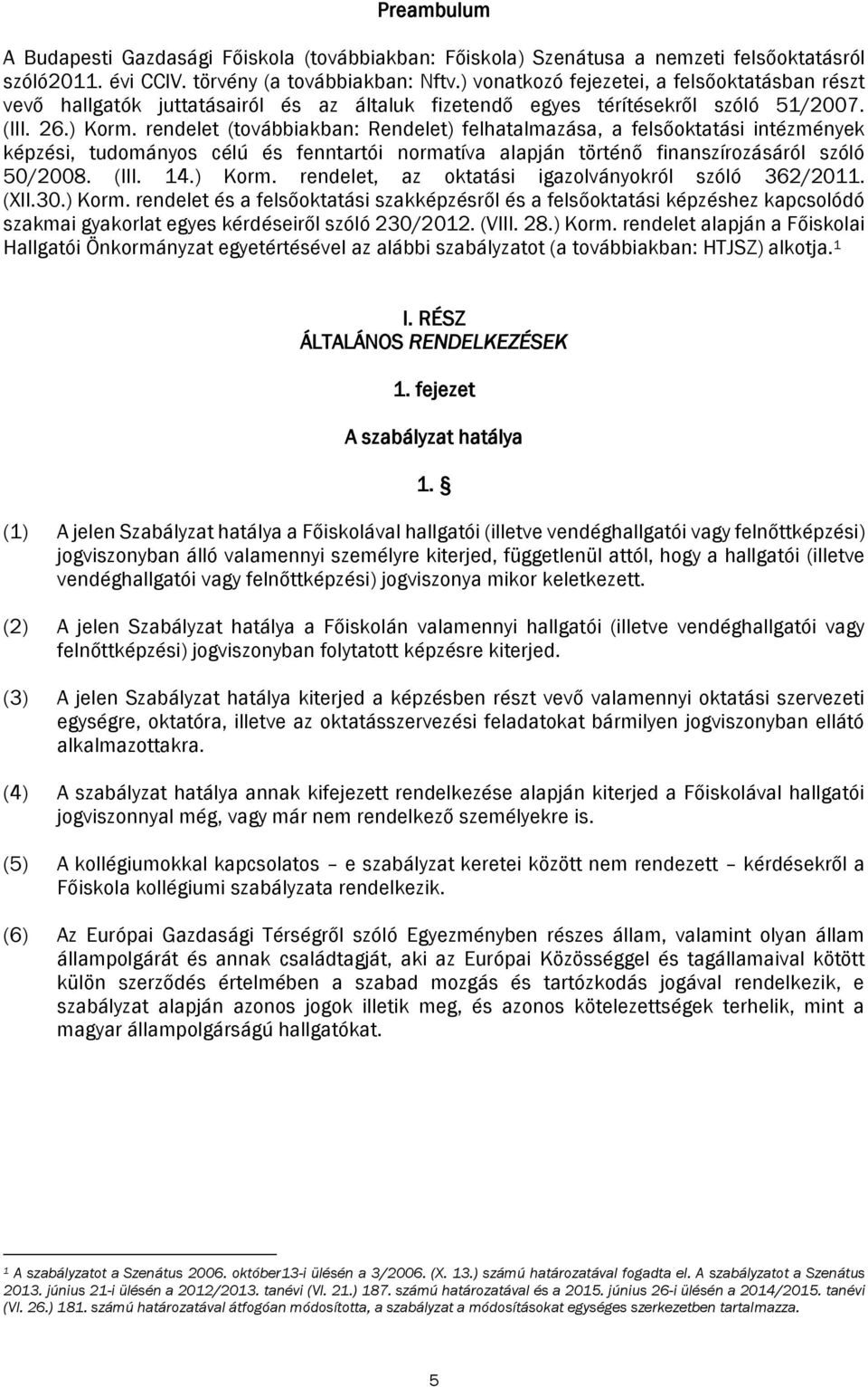 rendelet (továbbiakban: Rendelet) felhatalmazása, a felsőoktatási intézmények képzési, tudományos célú és fenntartói normatíva alapján történő finanszírozásáról szóló 50/2008. (III. 14.) Korm.