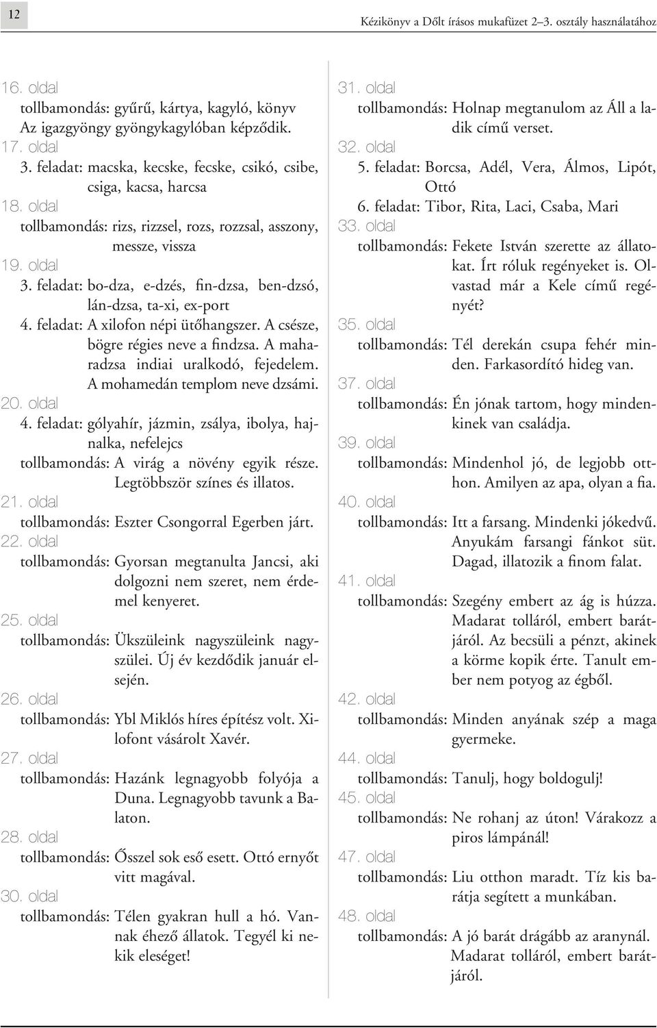 feladat: bo-dza, e-dzés, fin-dzsa, ben-dzsó, lán-dzsa, ta-xi, ex-port 4. feladat: A xilofon népi ütôhangszer. A csésze, bögre régies neve a findzsa. A maharadzsa indiai uralkodó, fejedelem.