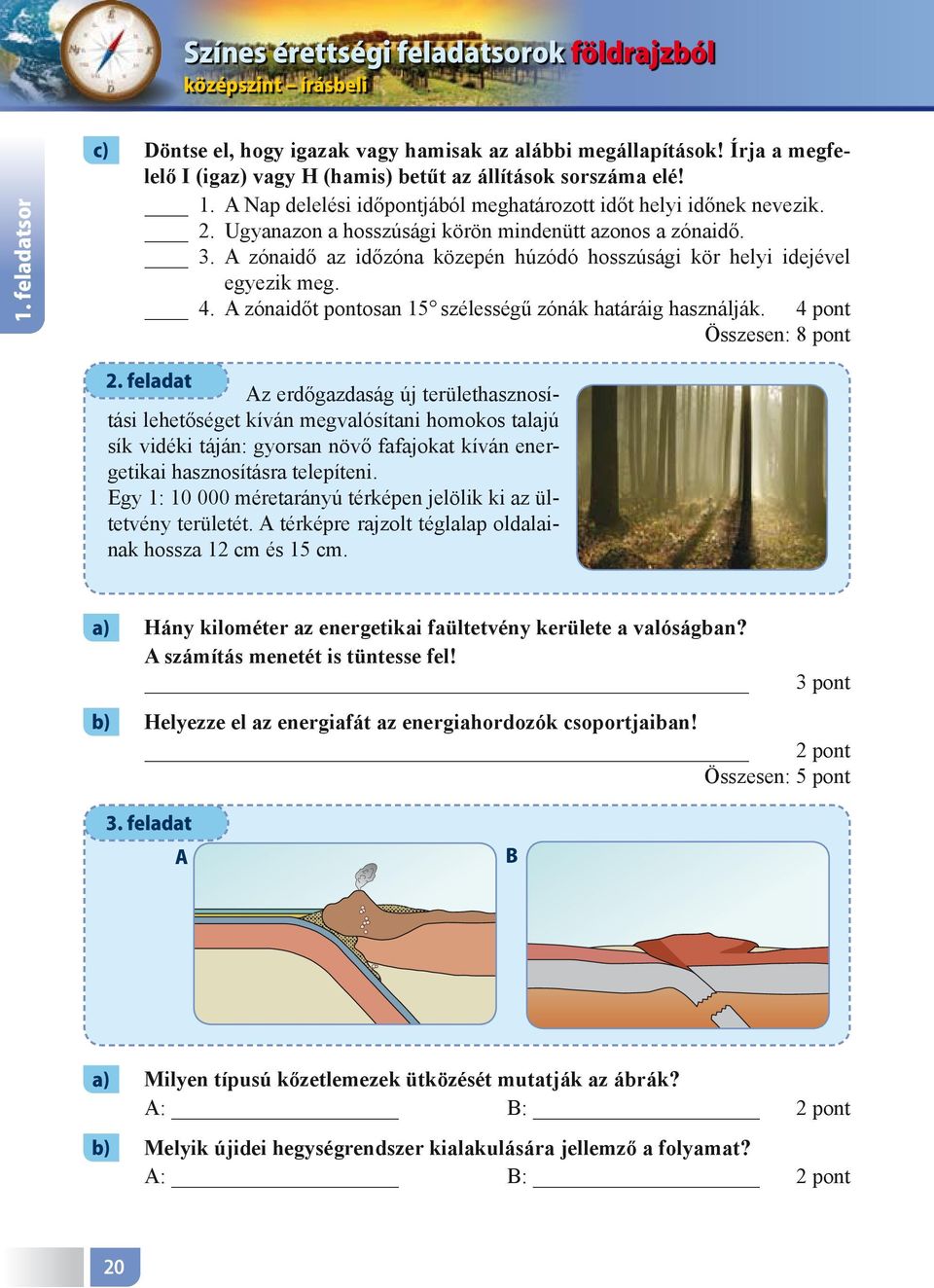 zónaidő az időzóna közepén húzódó hosszúsági kör helyi idejével egyezik meg. 4. zónaidőt pontosan 15 szélességű zónák határáig használják. 4 pont Összesen: 8 pont 2.