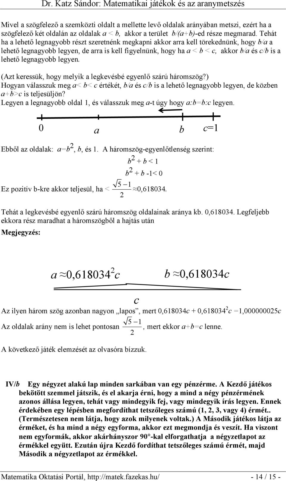 legnagyobb legyen. (Azt keressük, hogy melyik a legkevésbé egyenlő szárú háromszög?) Hogyan válasszuk meg a< b< c értékét, b/a és c/b is a lehető legnagyobb legyen, de közben a+b>c is teljesüljön?