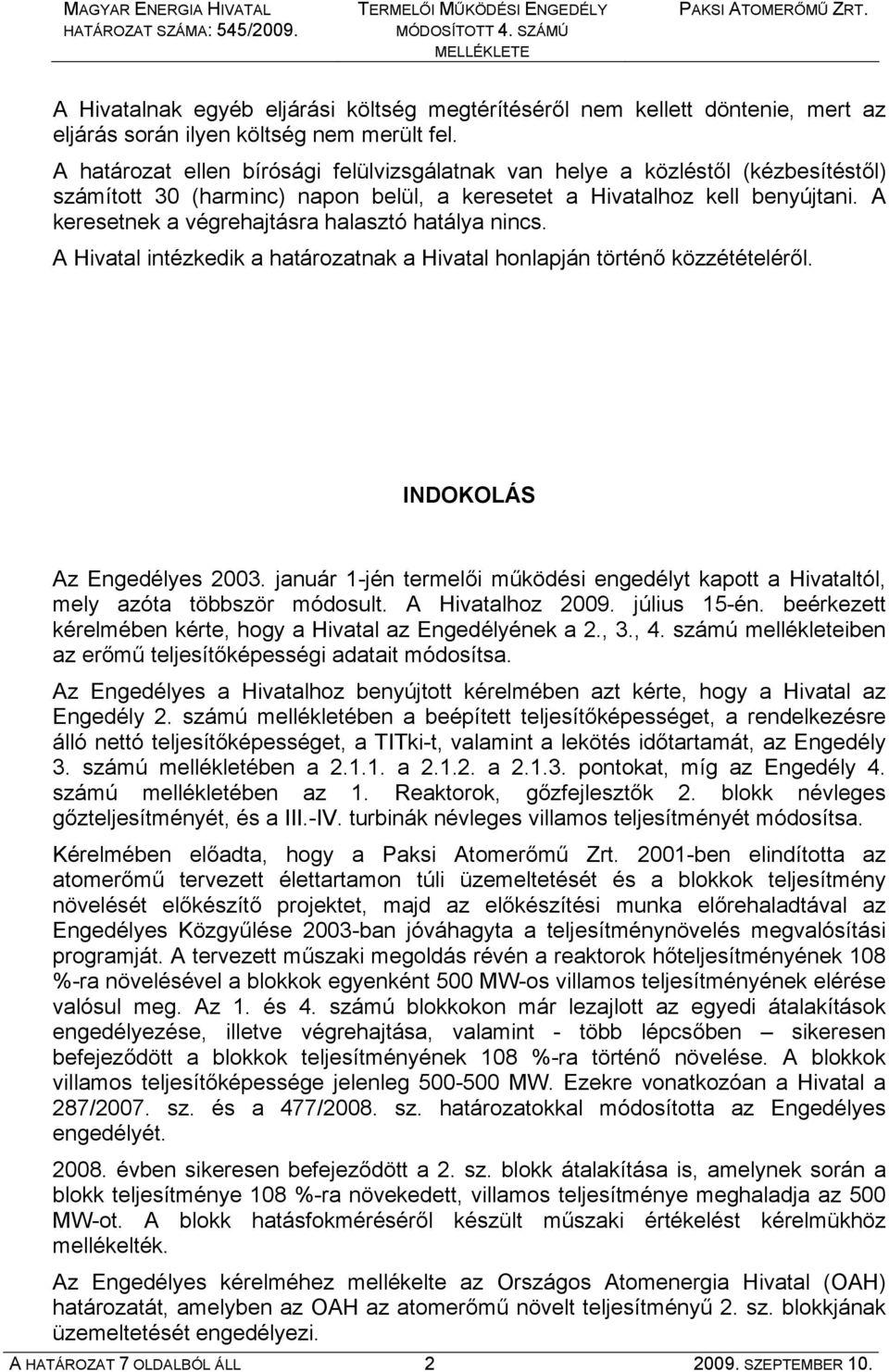 A keresetnek a végrehajtásra halasztó hatálya nincs. A Hivatal intézkedik a határozatnak a Hivatal honlapján történő közzétételéről. INDOKOLÁS Az Engedélyes 2003.