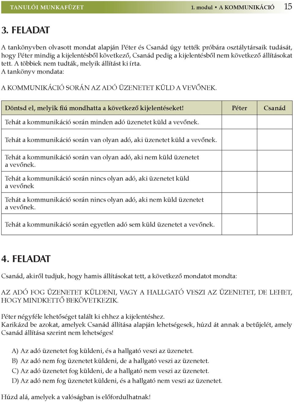 állításokat tett. A többiek nem tudták, melyik állítást ki írta. A tankönyv mondata: A kommunikáció során az adó üzenetet küld a vevőnek. Döntsd el, melyik fiú mondhatta a következő kijelentéseket!