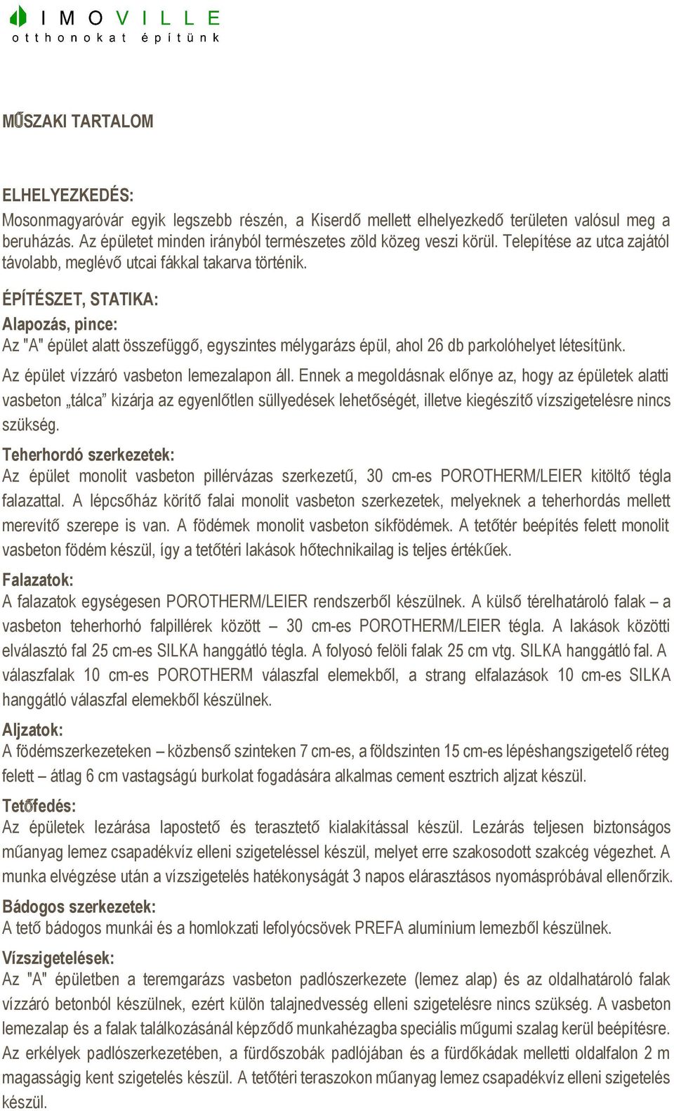 ÉPÍTÉSZET, STATIKA: Alapozás, pince: Az "A" épület alatt összefüggő, egyszintes mélygarázs épül, ahol 26 db parkolóhelyet létesítünk. Az épület vízzáró vasbeton lemezalapon áll.