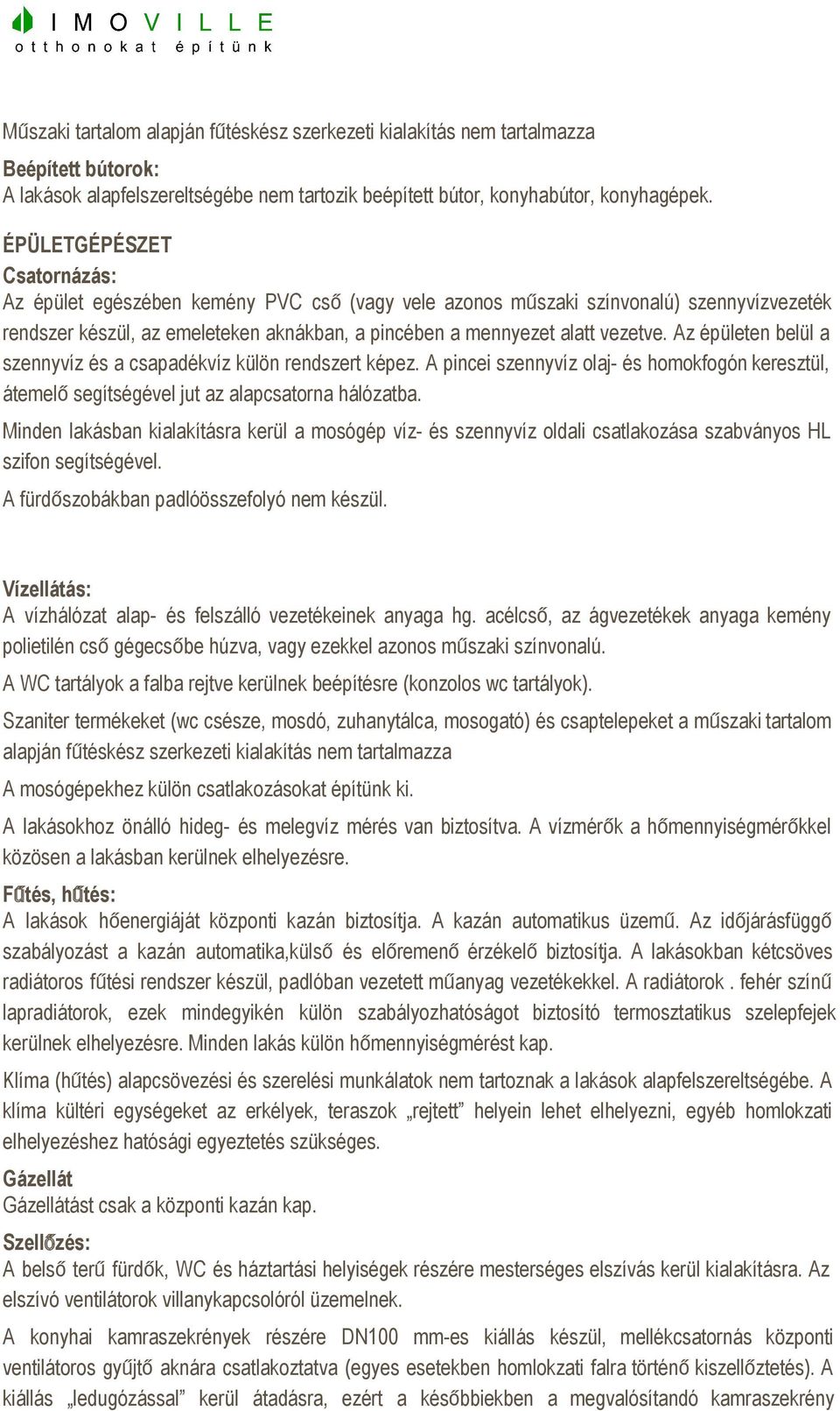 Az épületen belül a szennyvíz és a csapadékvíz külön rendszert képez. A pincei szennyvíz olaj és homokfogón keresztül, átemelősegítségével jut az alapcsatorna hálózatba.