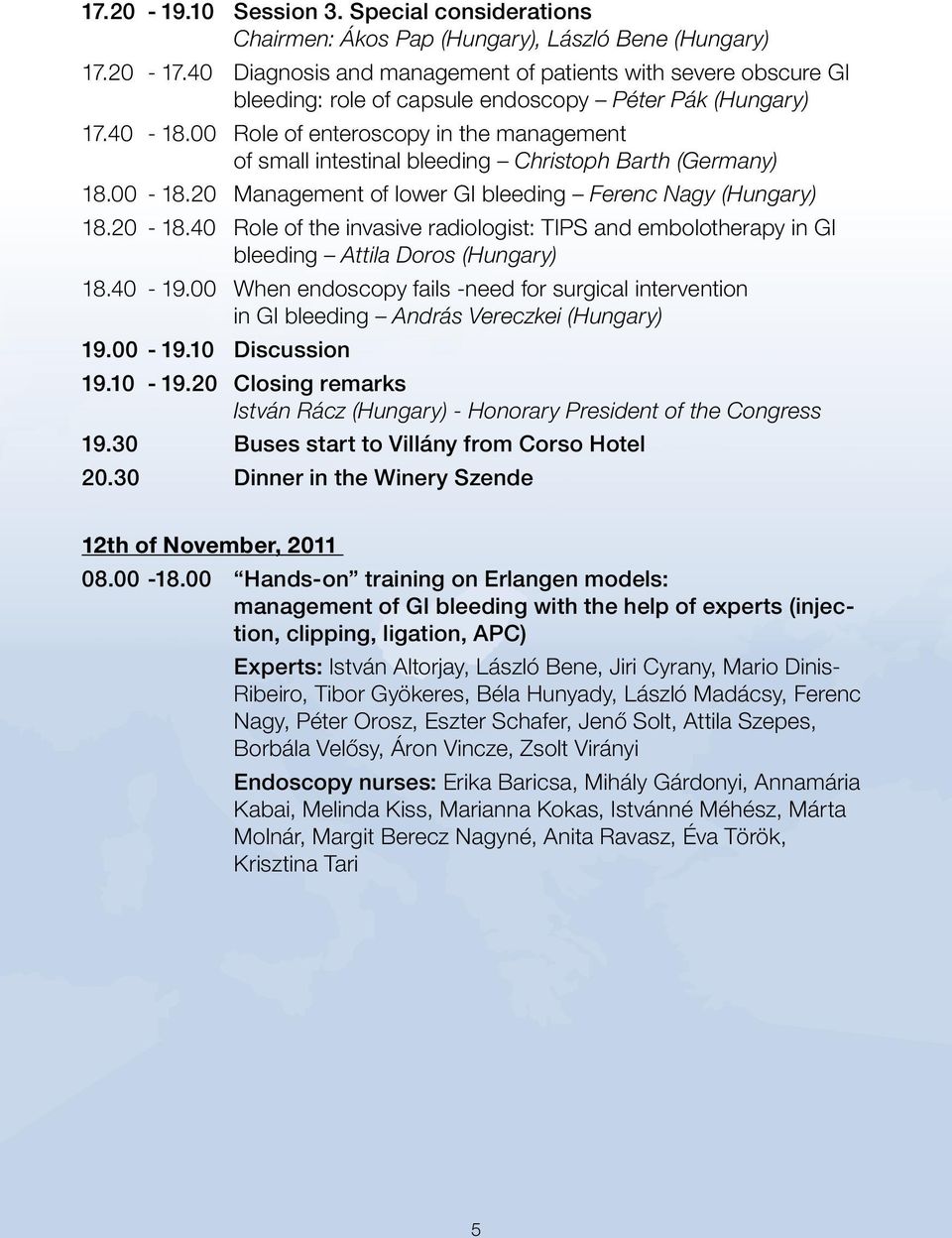 00 Role of enteroscopy in the management of small intestinal bleeding Christoph Barth (Germany) 18.00-18.20 Management of lower GI bleeding Ferenc Nagy (Hungary) 18.20-18.