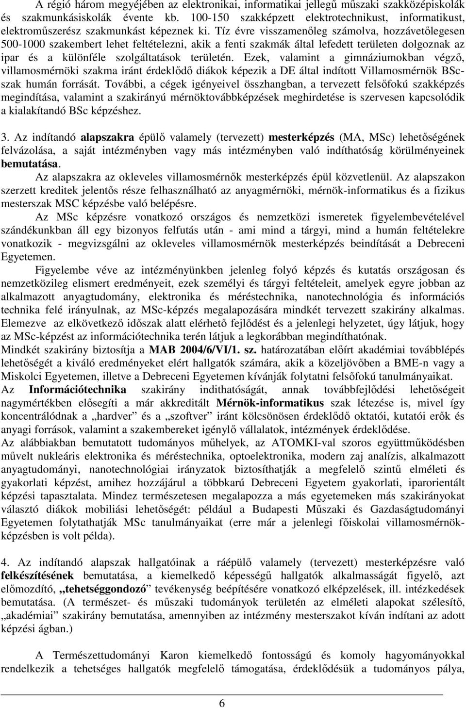 Tíz évre visszamenőleg számolva, hozzávetőlegesen 500-1000 szakembert lehet feltételezni, akik a fenti szakmák által lefedett területen dolgoznak az ipar és a különféle szolgáltatások területén.