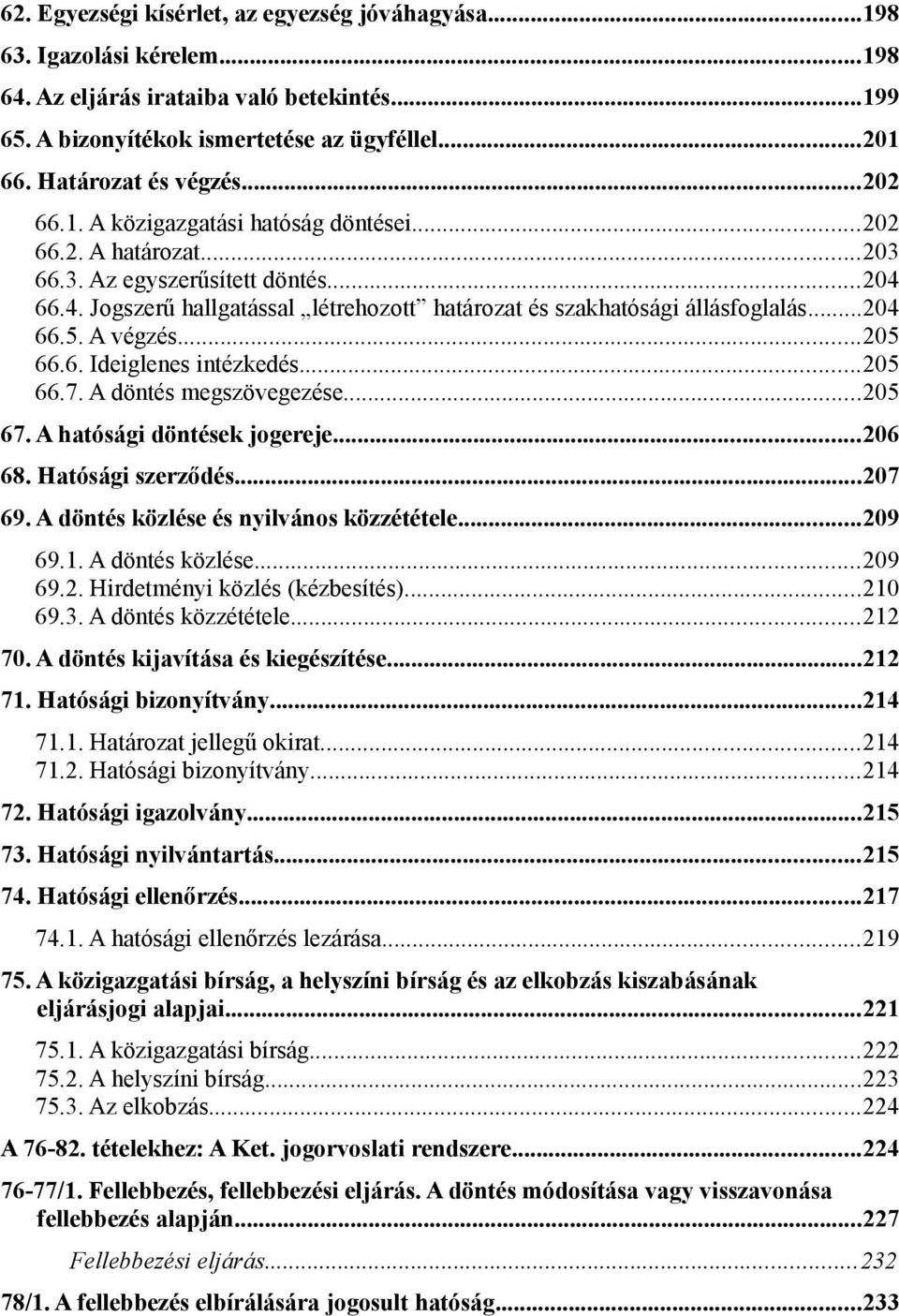 66.4. Jogszerű hallgatással létrehozott határozat és szakhatósági állásfoglalás...204 66.5. A végzés...205 66.6. Ideiglenes intézkedés...205 66.7. A döntés megszövegezése...205 67.