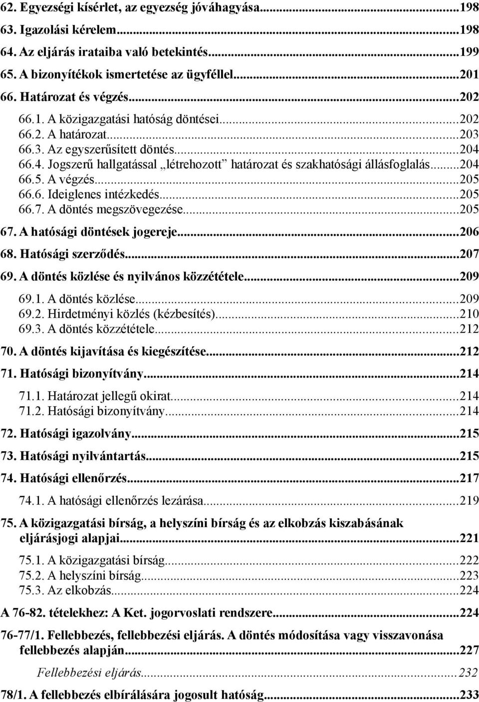 66.4. Jogszerű hallgatással létrehozott határozat és szakhatósági állásfoglalás...204 66.5. A végzés...205 66.6. Ideiglenes intézkedés...205 66.7. A döntés megszövegezése...205 67.