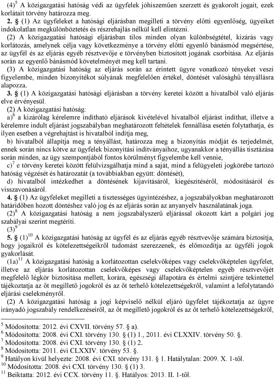 (2) A közigazgatási hatósági eljárásban tilos minden olyan különbségtétel, kizárás vagy korlátozás, amelynek célja vagy következménye a törvény előtti egyenlő bánásmód megsértése, az ügyfél és az