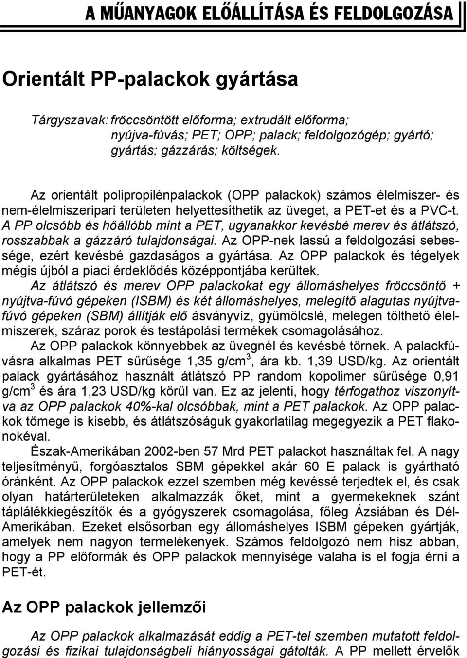 A PP olcsóbb és hőállóbb mint a PET, ugyanakkor kevésbé merev és átlátszó, rosszabbak a gázzáró tulajdonságai. Az OPP-nek lassú a feldolgozási sebessége, ezért kevésbé gazdaságos a gyártása.