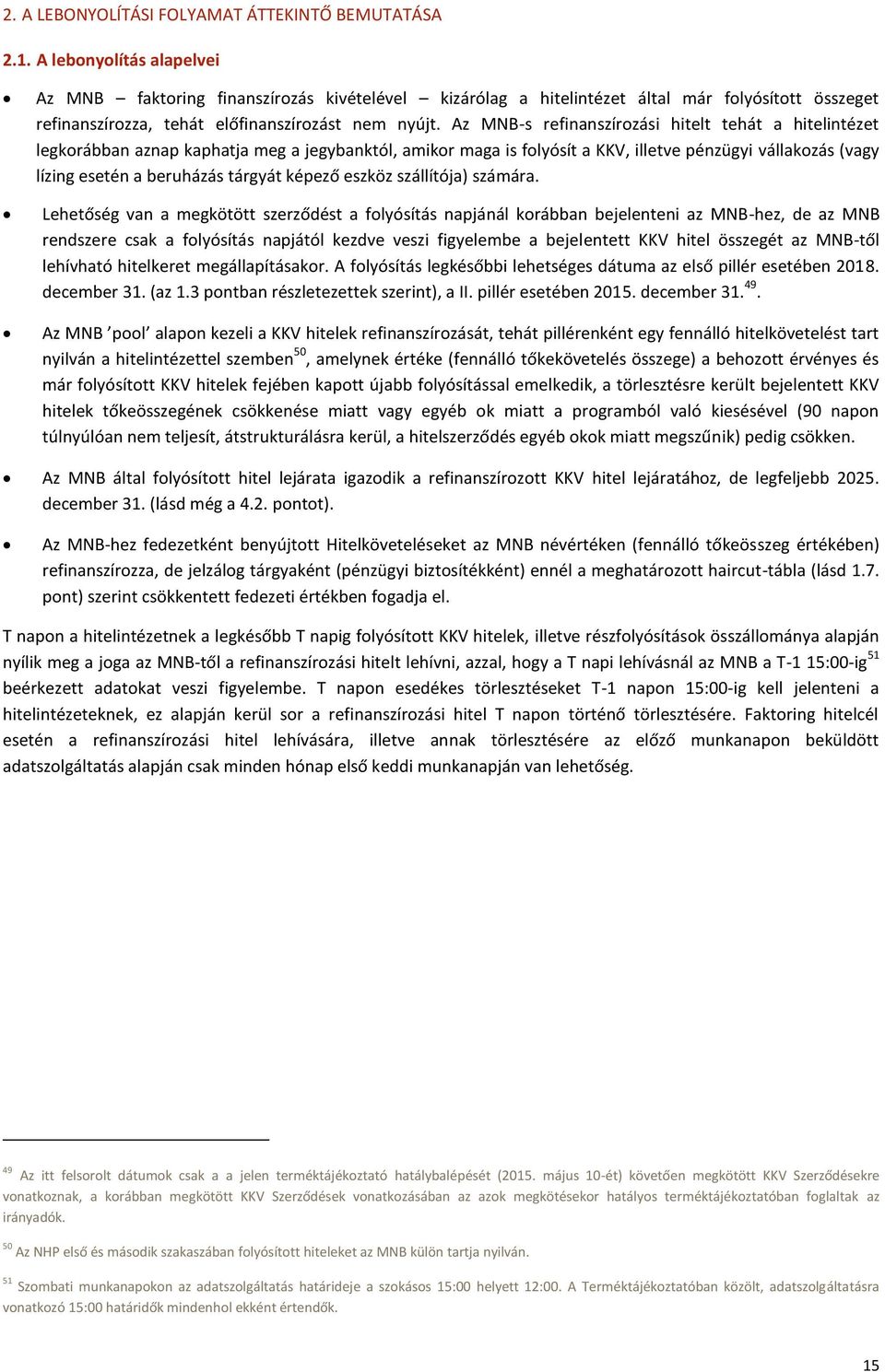 Az MNB-s refinanszírozási hitelt tehát a hitelintézet legkorábban aznap kaphatja meg a jegybanktól, amikor maga is folyósít a KKV, illetve pénzügyi vállakozás (vagy lízing esetén a beruházás tárgyát