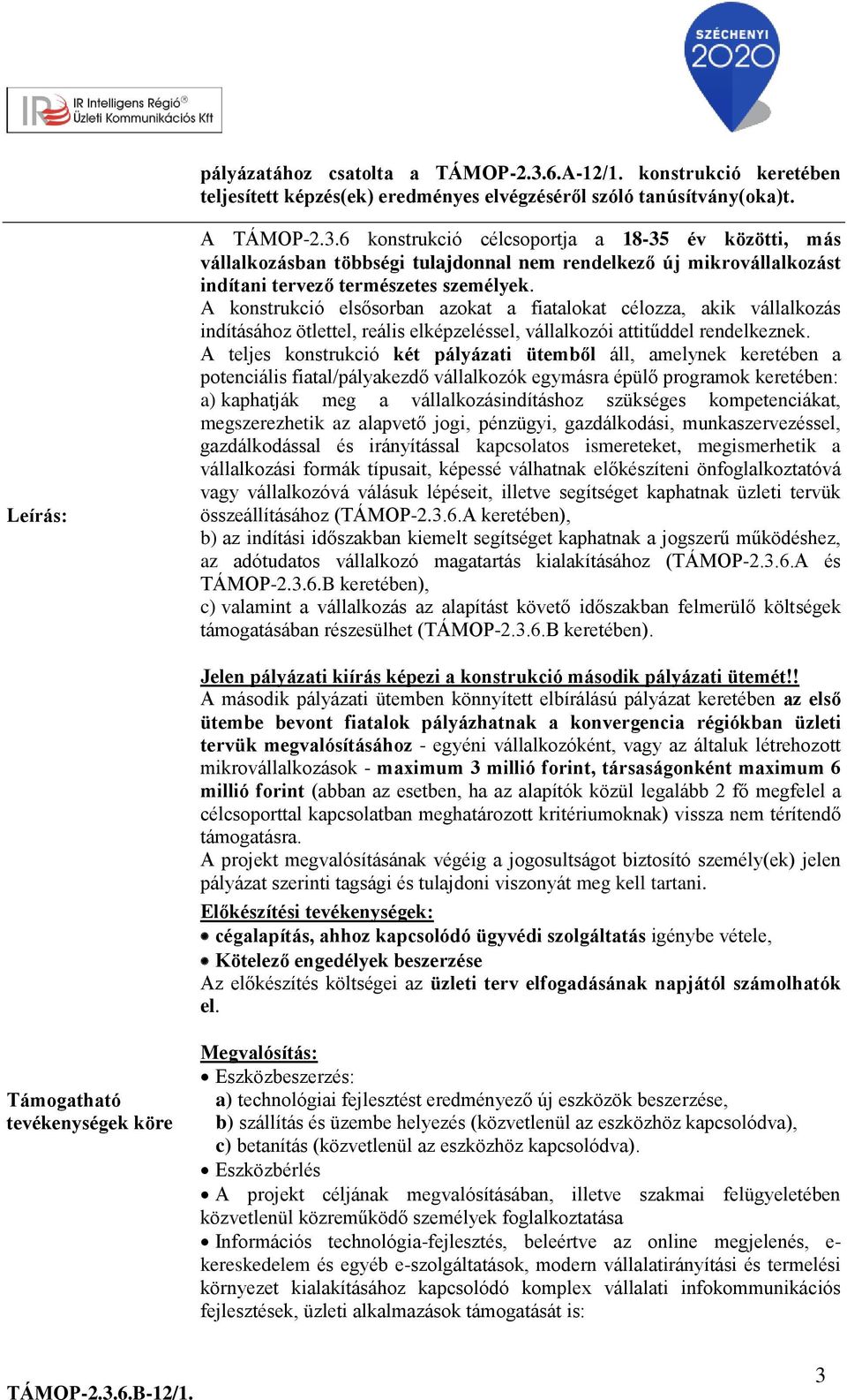 A teljes konstrukció két pályázati ütemből áll, amelynek keretében a potenciális fiatal/pályakezdő vállalkozók egymásra épülő programok keretében: a) kaphatják meg a vállalkozásindításhoz szükséges