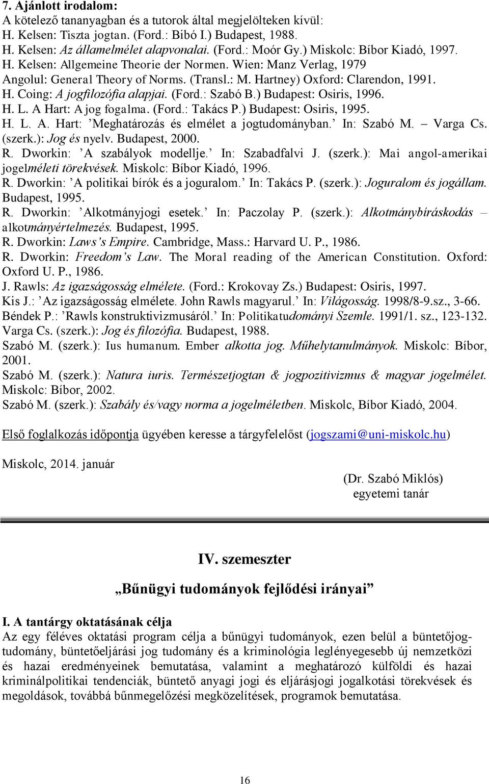 (Ford.: Szabó B.) Budapest: Osiris, 1996. H. L. A Hart: A jog fogalma. (Ford.: Takács P.) Budapest: Osiris, 1995. H. L. A. Hart: Meghatározás és elmélet a jogtudományban. In: Szabó M. Varga Cs.