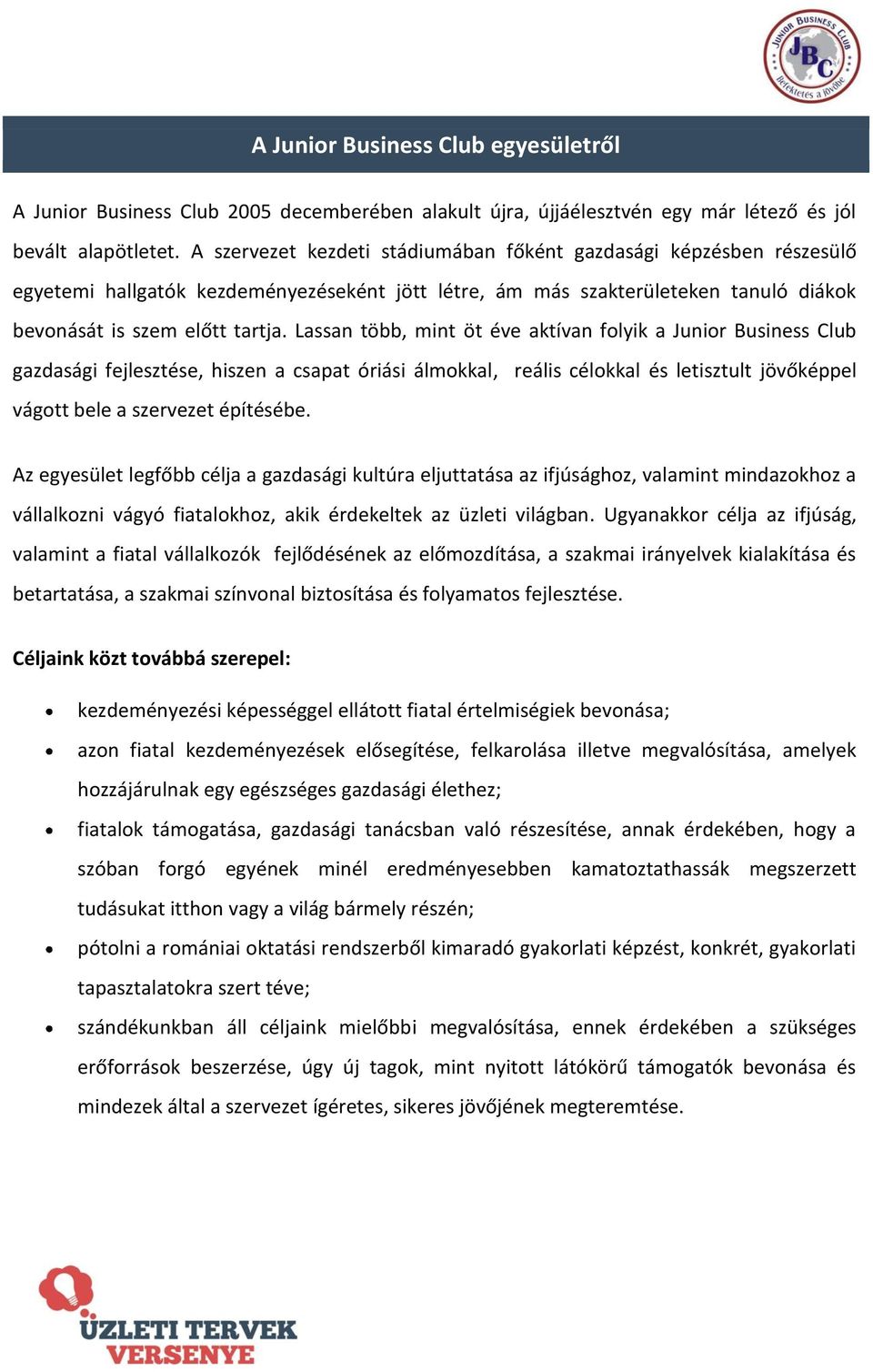 Lassan több, mint öt éve aktívan folyik a Junior Business Club gazdasági fejlesztése, hiszen a csapat óriási álmokkal, reális célokkal és letisztult jövőképpel vágott bele a szervezet építésébe.