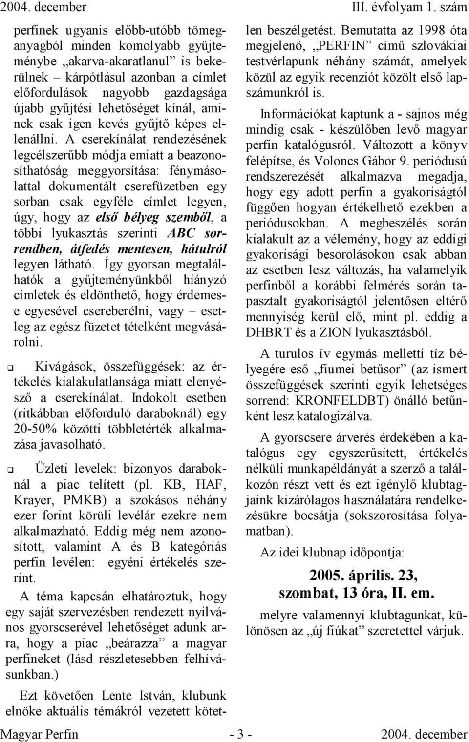 A cserekínálat rendezésének legcélszerőbb módja emiatt a beazonosíthatóság meggyorsítása: fénymásolattal dokumentált cserefüzetben egy sorban csak egyféle címlet legyen, úgy, hogy az elsı bélyeg
