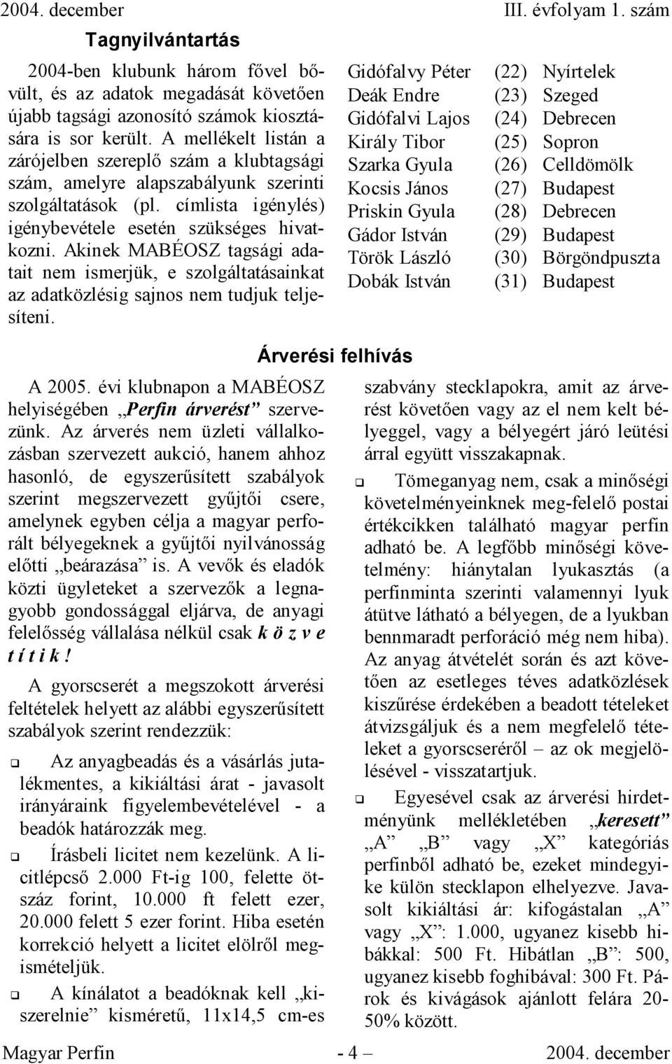Akinek MABÉOSZ tagsági adatait nem ismerjük, e szolgáltatásainkat az adatközlésig sajnos nem tudjuk teljesíteni. A 2005. évi klubnapon a MABÉOSZ helyiségében Perfin árverést szervezünk.