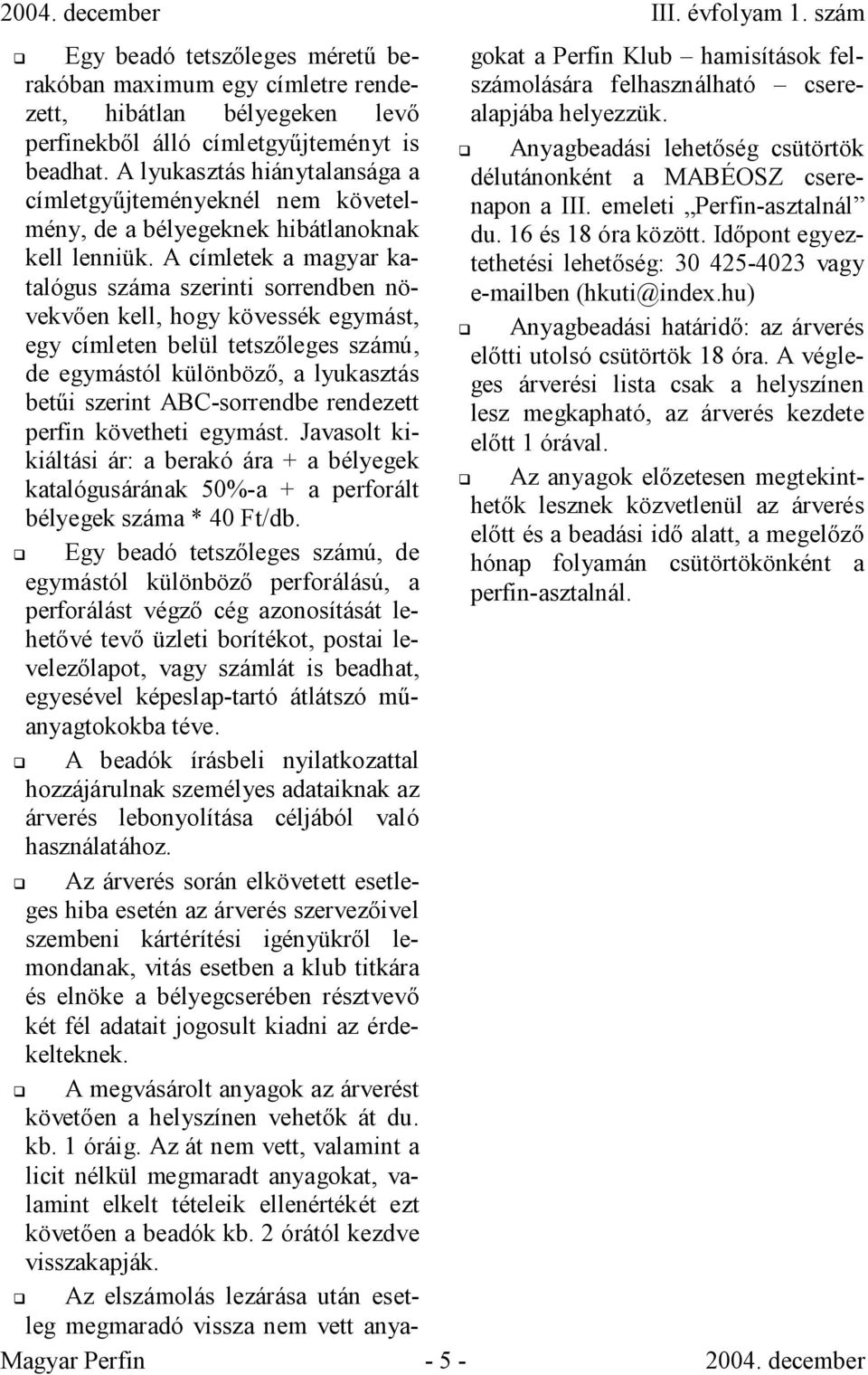 emeleti Perfin-asztalnál címletgyőjteményeknél nem követelmény, de a bélyegeknek hibátlanoknak du. 16 és 18 óra között. Idıpont egyeztethetési lehetıség: 30 425-4023 vagy kell lenniük.