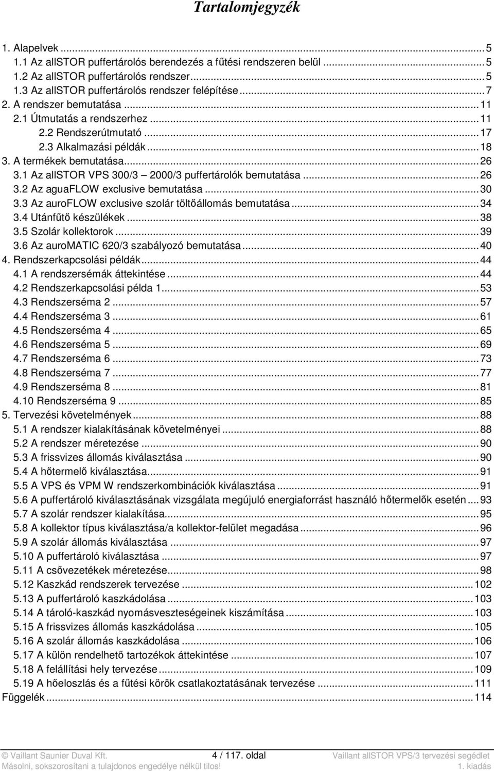 1 Az allstor VPS 300/3 2000/3 puffertárolók bemutatása... 26 3.2 Az aguaflow exclusive bemutatása... 30 3.3 Az auroflow exclusive szolár töltőállomás bemutatása... 34 3.4 Utánfűtő készülékek... 38 3.