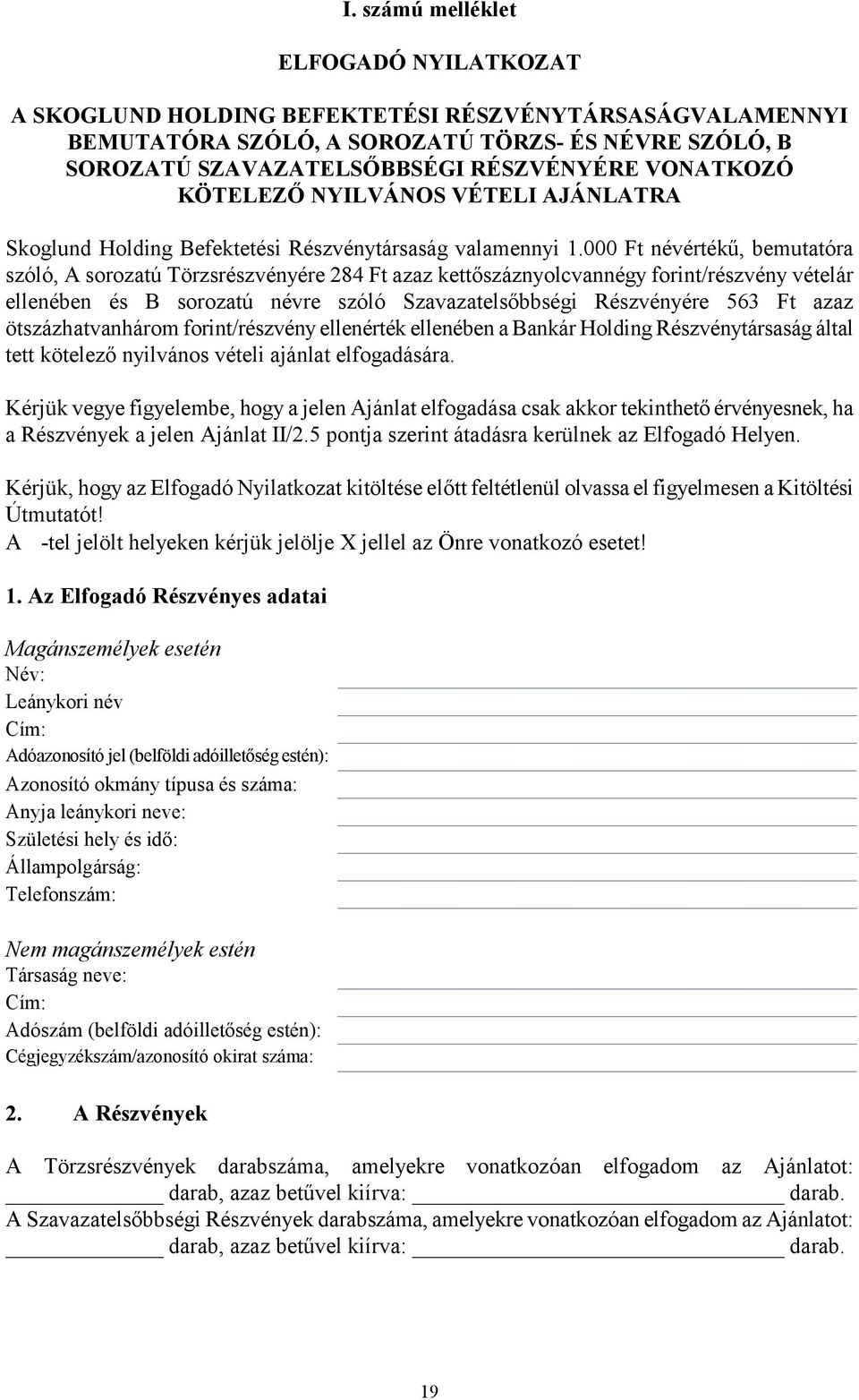 000 Ft névértékű, bemutatóra szóló, A sorozatú Törzsrészvényére 284 Ft azaz kettőszáznyolcvannégy forint/részvény vételár ellenében és B sorozatú névre szóló Szavazatelsőbbségi Részvényére 563 Ft