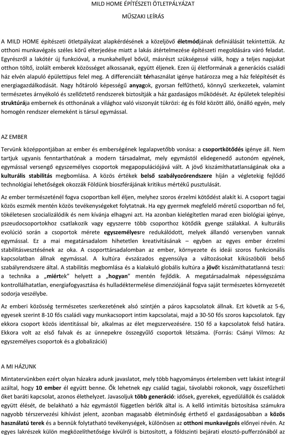 Egyrészről a lakótér új funkcióval, a munkahellyel bővül, másrészt szükségessé válik, hogy a teljes napjukat otthon töltő, izolált emberek közösséget alkossanak, együtt éljenek.