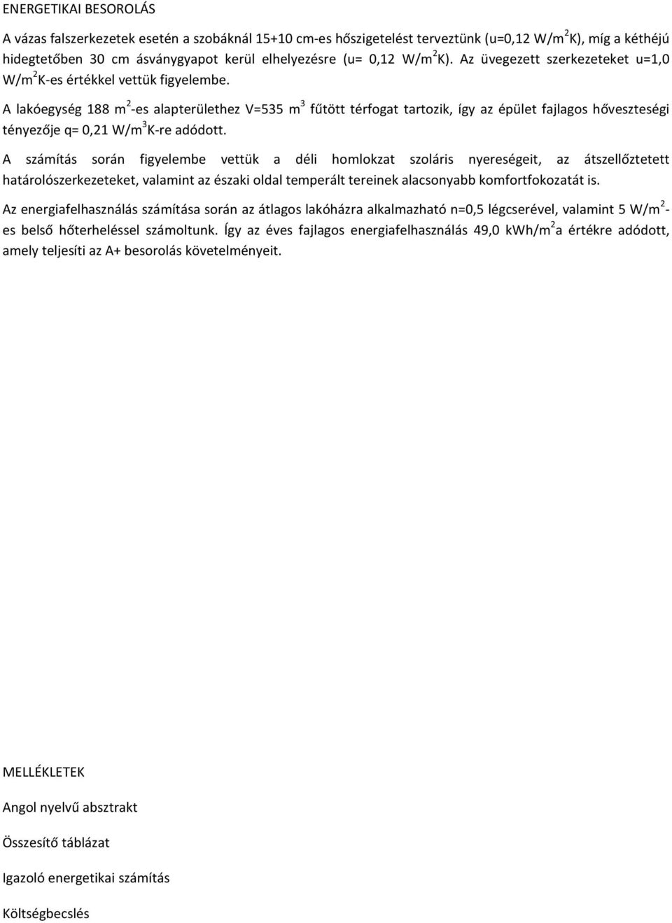 A lakóegység 188 m 2 -es alapterülethez V=535 m 3 fűtött térfogat tartozik, így az épület fajlagos hőveszteségi tényezője q= 0,21 W/m 3 K-re adódott.