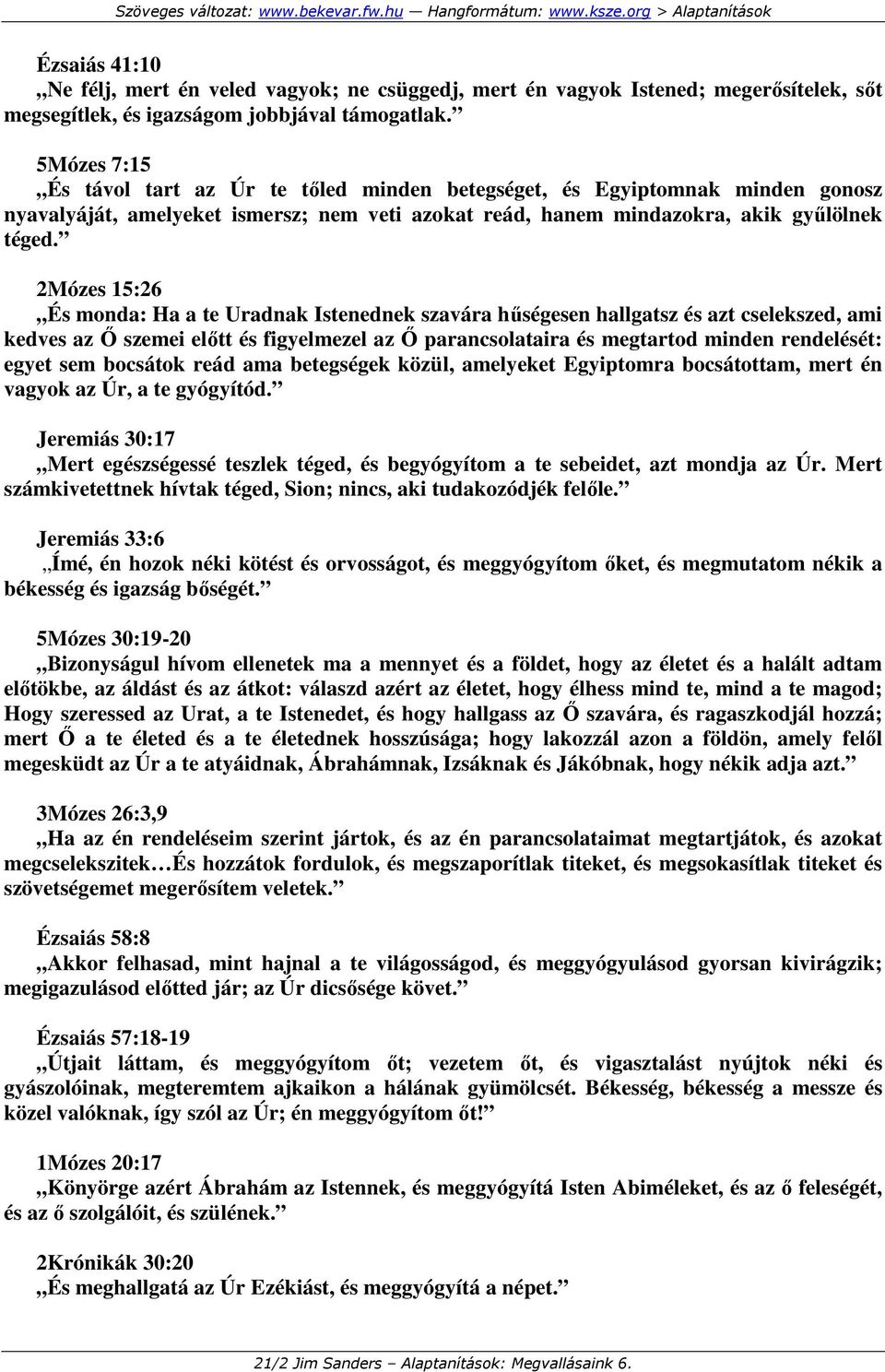 2Mózes 15:26 És monda: Ha a te Uradnak Istenednek szavára hőségesen hallgatsz és azt cselekszed, ami kedves az İ szemei elıtt és figyelmezel az İ parancsolataira és megtartod minden rendelését: egyet