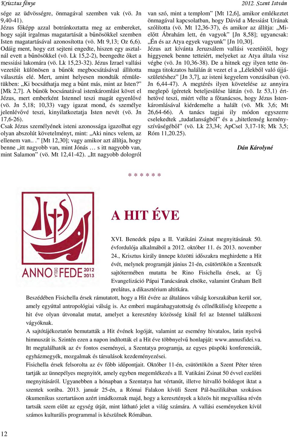 Odáig ment, hogy ezt sejteni engedte, hiszen egy asztalnál evett a bűnösökkel (vö. Lk 15,2-2), beengedte őket a messiási lakomára (vö. Lk 15,23-32).