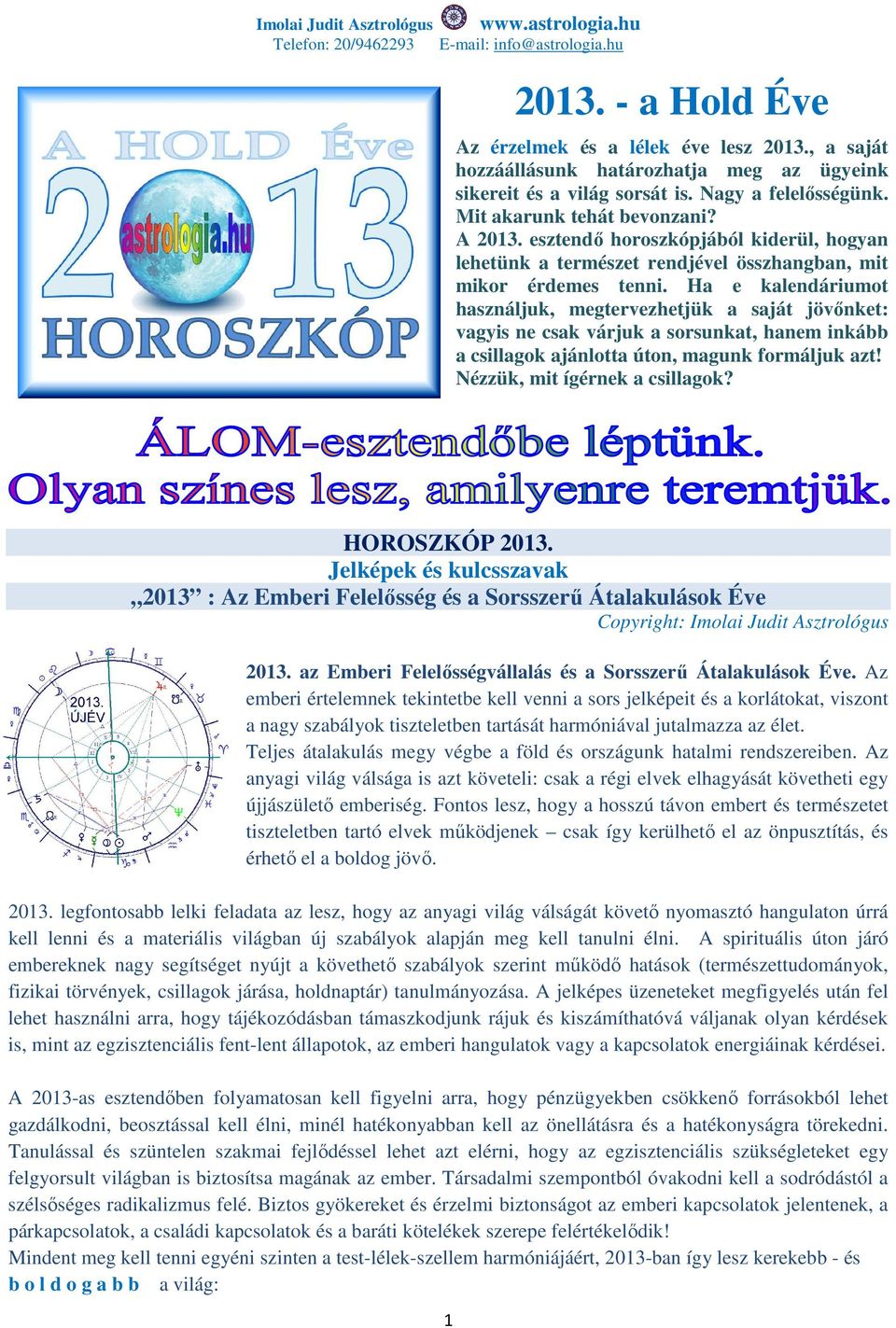 Ha e kalendáriumot használjuk, megtervezhetjük a saját jövőnket: vagyis ne csak várjuk a sorsunkat, hanem inkább a csillagok ajánlotta úton, magunk formáljuk azt! Nézzük, mit ígérnek a csillagok?