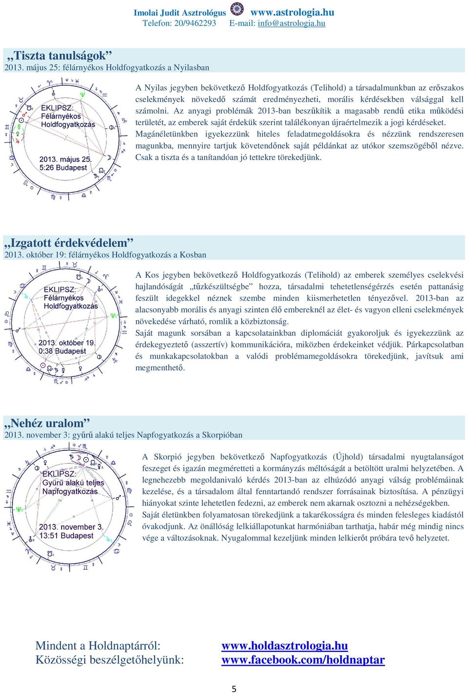 kérdésekben válsággal kell számolni. Az anyagi problémák 2013-ban beszűkítik a magasabb rendű etika működési területét, az emberek saját érdekük szerint találékonyan újraértelmezik a jogi kérdéseket.