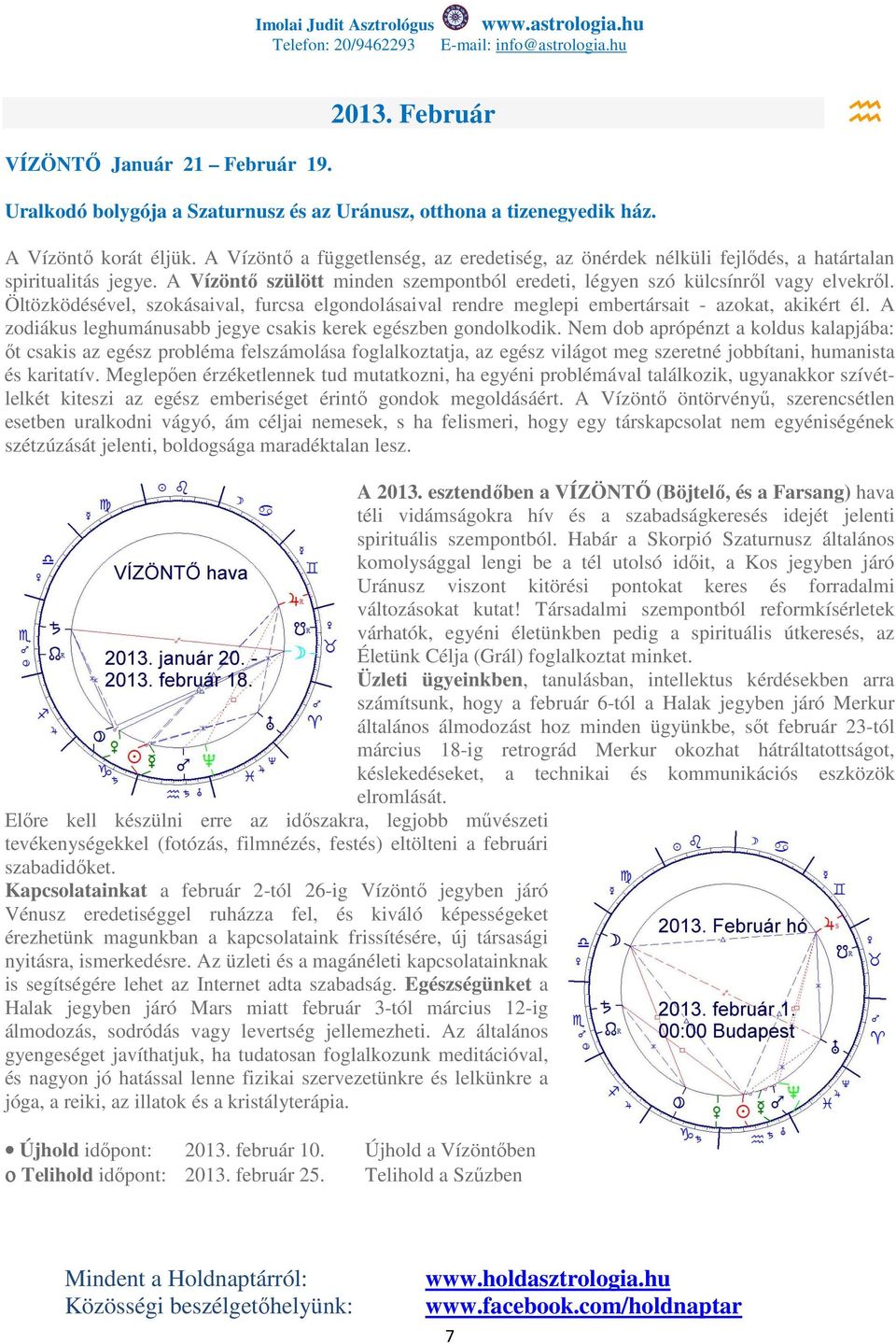 Öltözködésével, szokásaival, furcsa elgondolásaival rendre meglepi embertársait - azokat, akikért él. A zodiákus leghumánusabb jegye csakis kerek egészben gondolkodik.