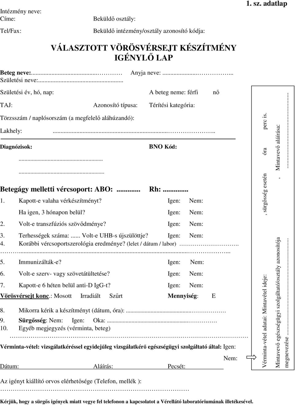 ..... Betegágy melletti vércsoport: ABO:... Rh:... 1. Kapott-e valaha vérkészítményt? Igen: Nem: Ha igen, 3 hónapon belül? Igen: Nem: 2. Volt-e transzfúziós szövődménye? Igen: Nem: 3.