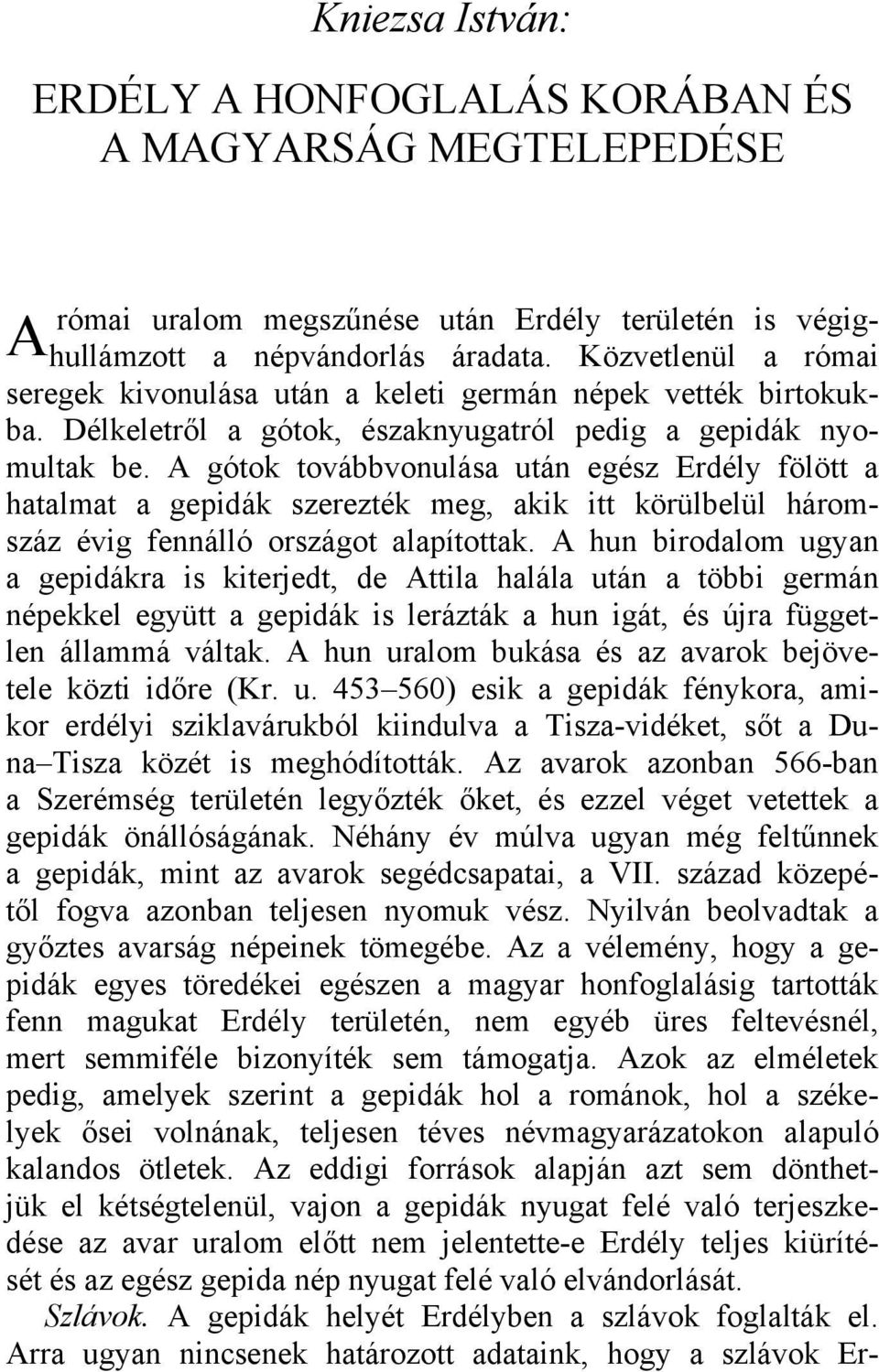 A gótok továbbvonulása után egész Erdély fölött a hatalmat a gepidák szerezték meg, akik itt körülbelül háromszáz évig fennálló országot alapítottak.