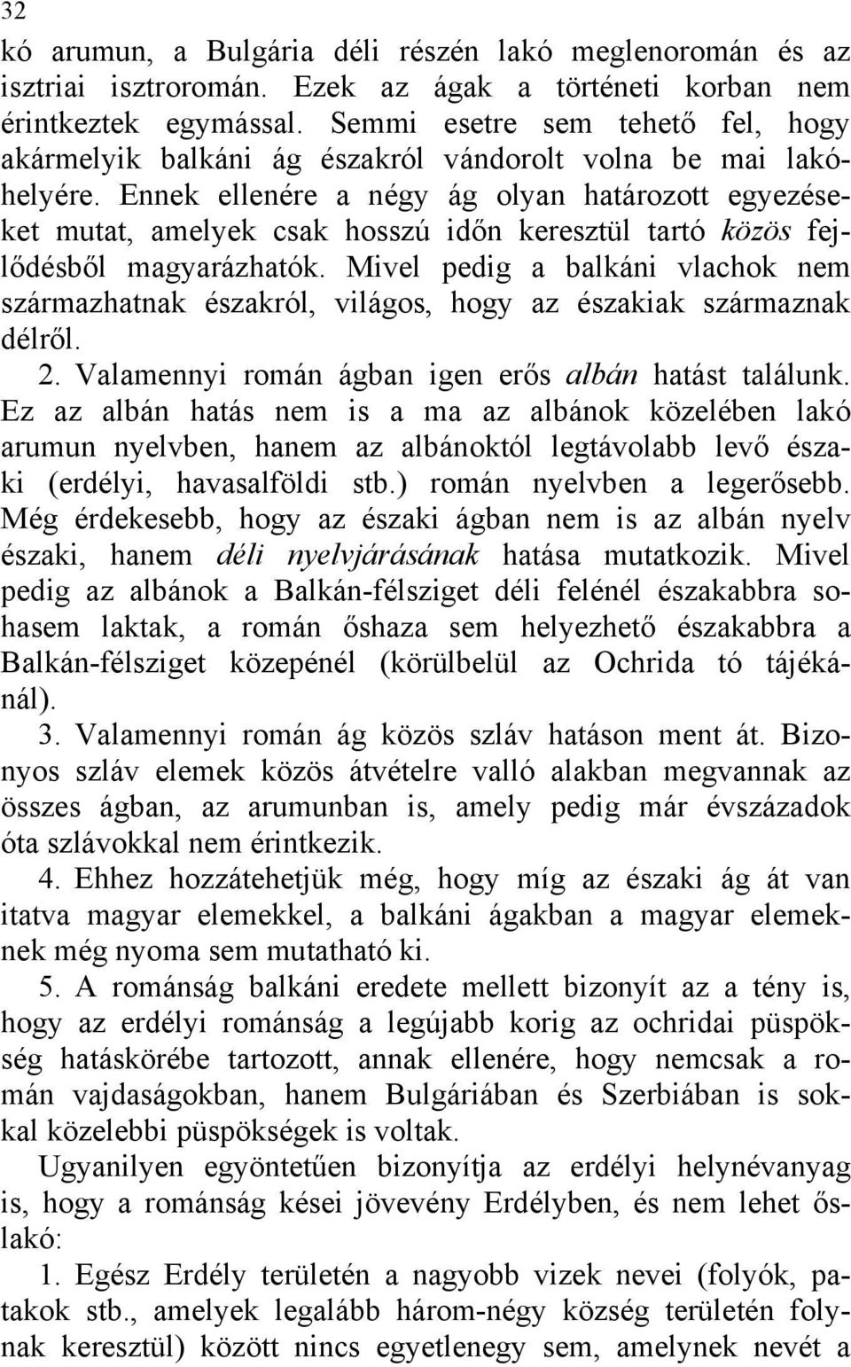 Ennek ellenére a négy ág olyan határozott egyezéseket mutat, amelyek csak hosszú időn keresztül tartó közös fejlődésből magyarázhatók.