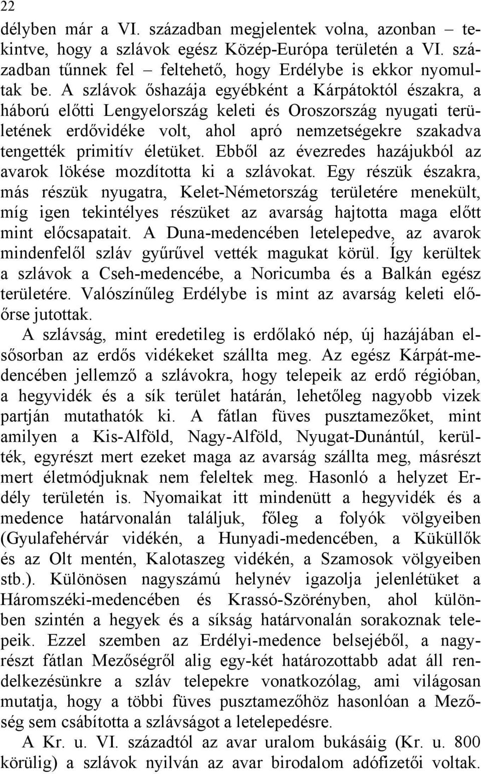 életüket. Ebből az évezredes hazájukból az avarok lökése mozdította ki a szlávokat.